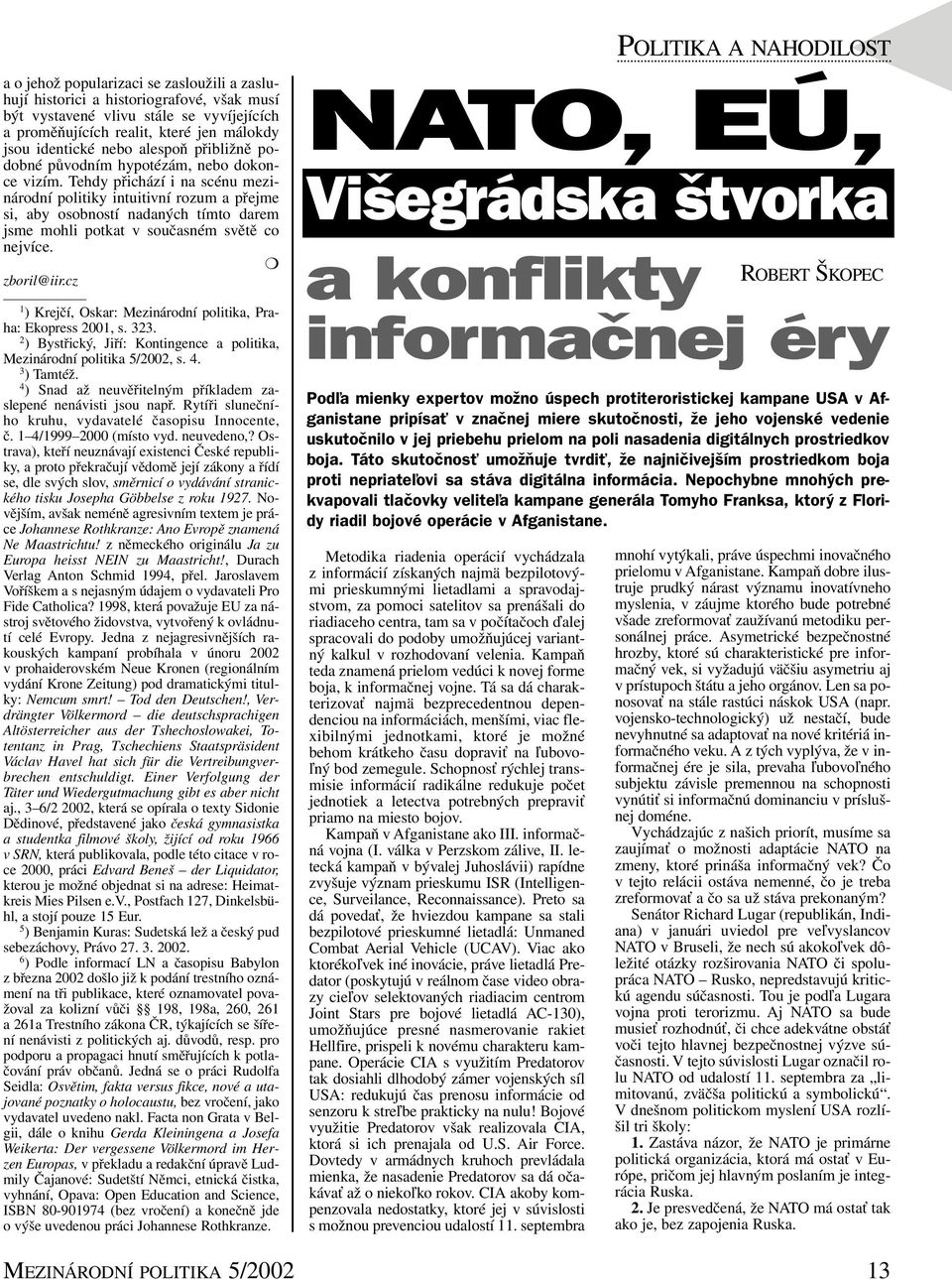 Tehdy přichází i na scénu mezinárodní politiky intuitivní rozum a přejme si, aby osobností nadaných tímto darem jsme mohli potkat v současném světě co nejvíce. zboril@iir.