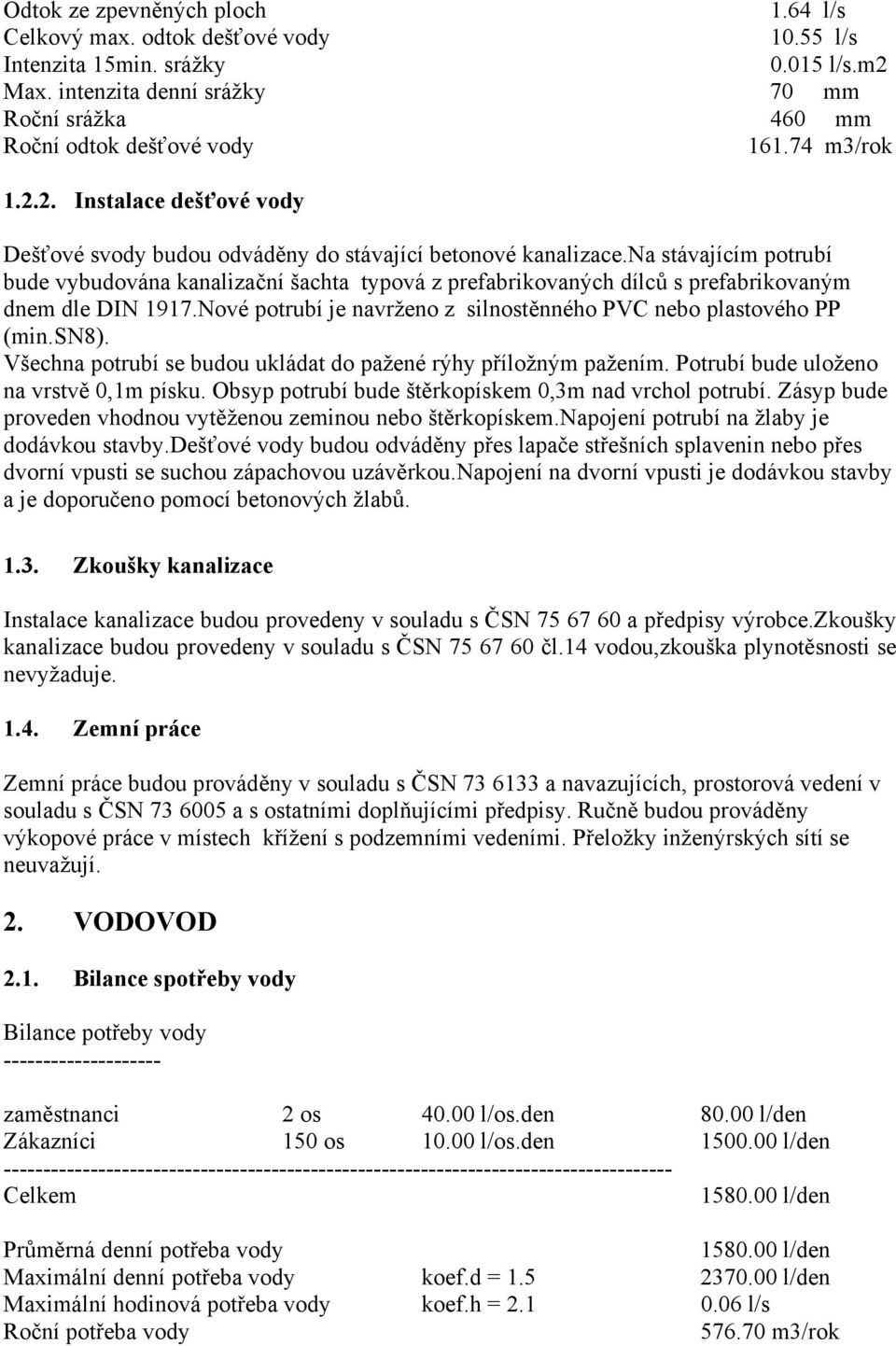 na stávajícím potrubí bude vybudována kanalizační šachta typová z prefabrikovaných dílců s prefabrikovaným dnem dle DIN 1917.Nové potrubí je navrženo z silnostěnného PVC nebo plastového PP (min.sn8).