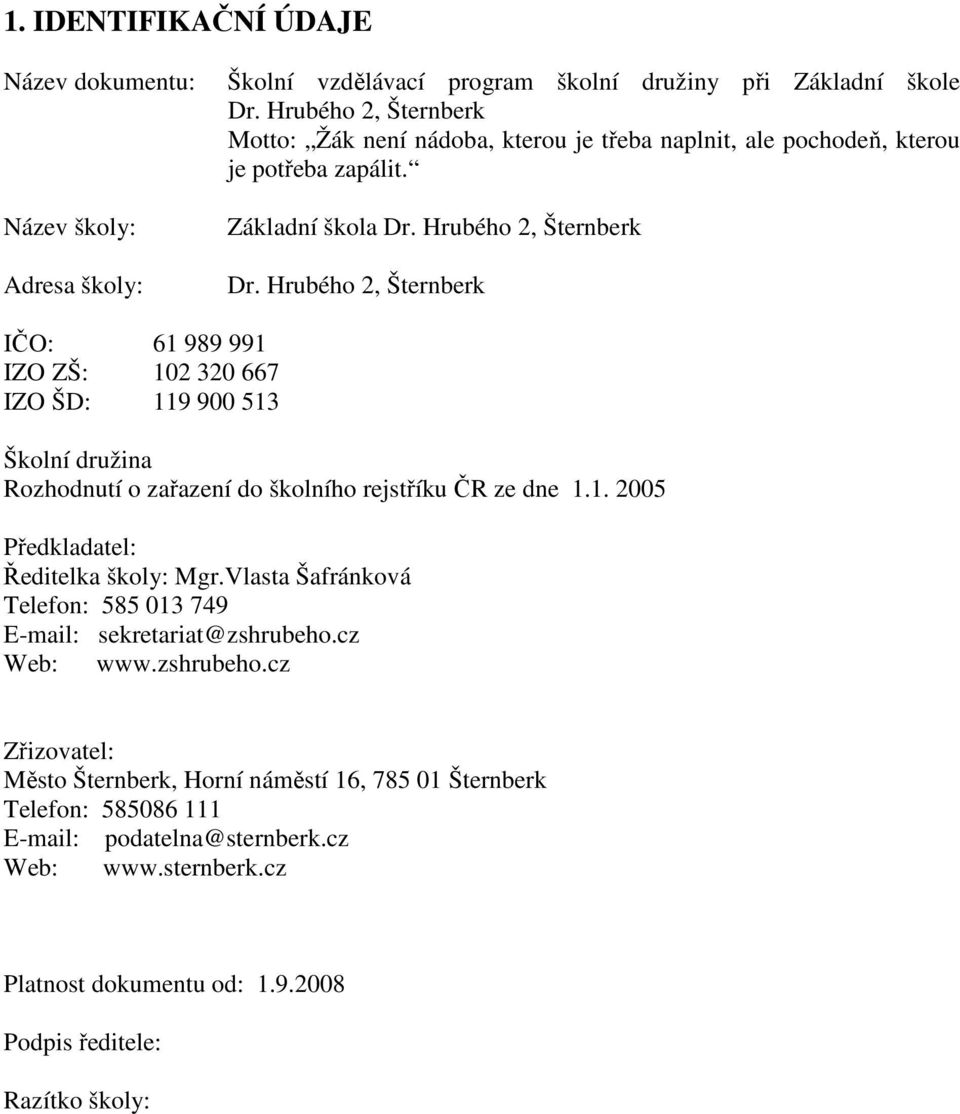 Hrubého 2, Šternberk IČO: 61 989 991 IZO ZŠ: 102 320 667 IZO ŠD: 119 900 513 Školní družina Rozhodnutí o zařazení do školního rejstříku ČR ze dne 1.1. 2005 Předkladatel: Ředitelka školy: Mgr.