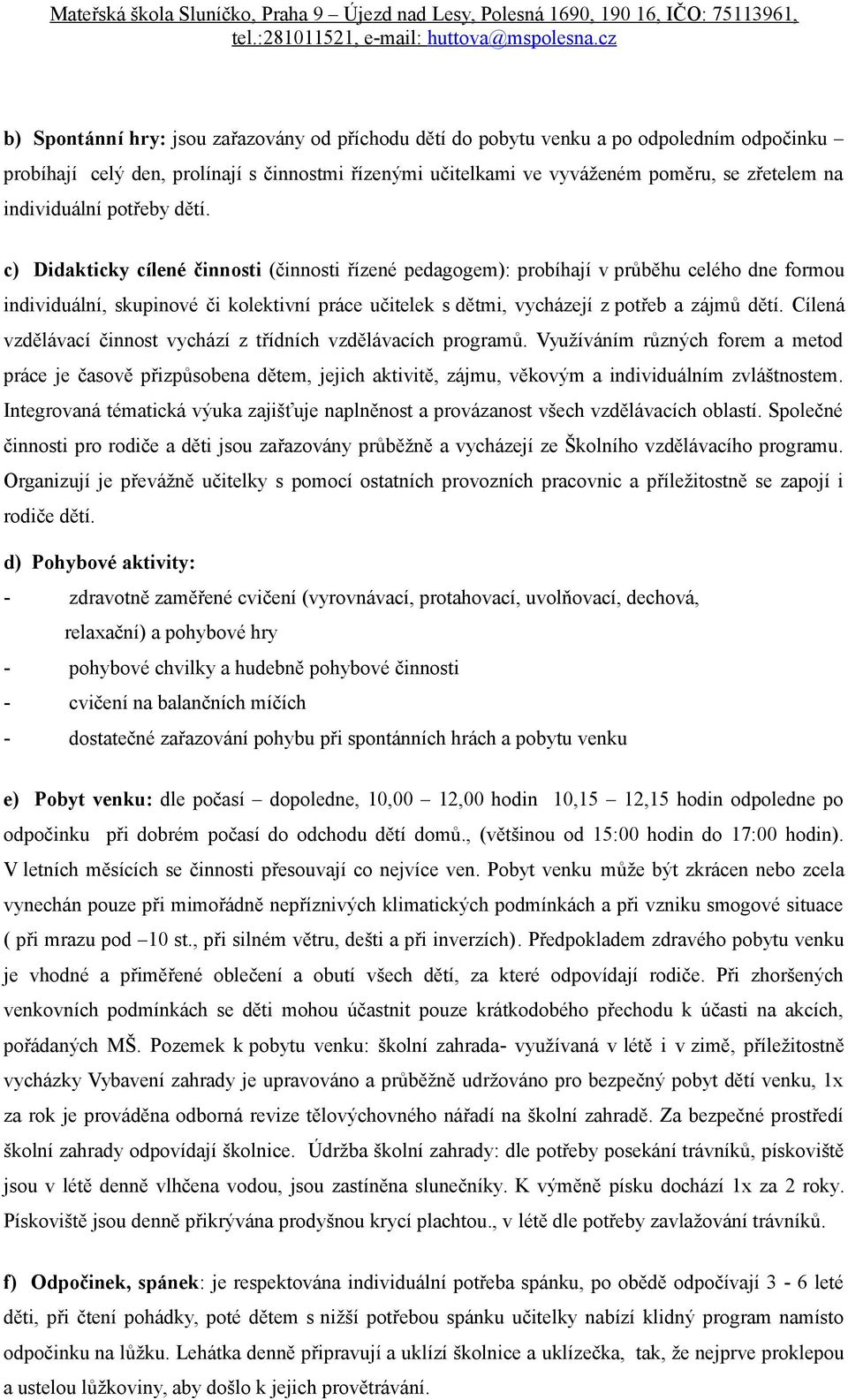 c) Didakticky cílené činnosti (činnosti řízené pedagogem): probíhají v průběhu celého dne formou individuální, skupinové či kolektivní práce učitelek s dětmi, vycházejí z potřeb a zájmů dětí.