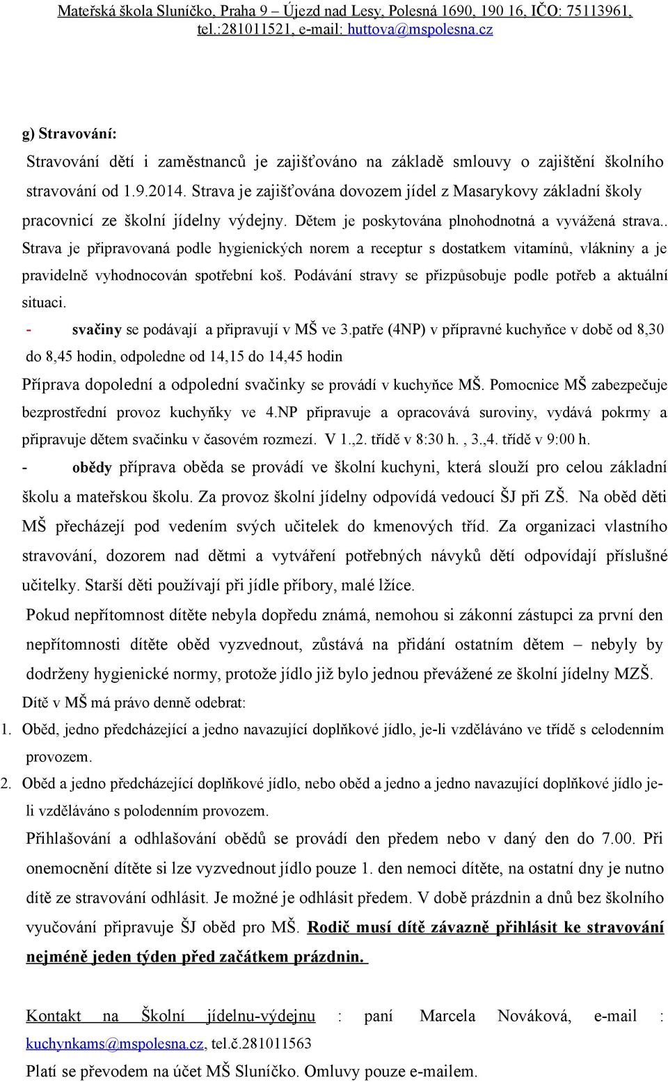 . Strava je připravovaná podle hygienických norem a receptur s dostatkem vitamínů, vlákniny a je pravidelně vyhodnocován spotřební koš. Podávání stravy se přizpůsobuje podle potřeb a aktuální situaci.