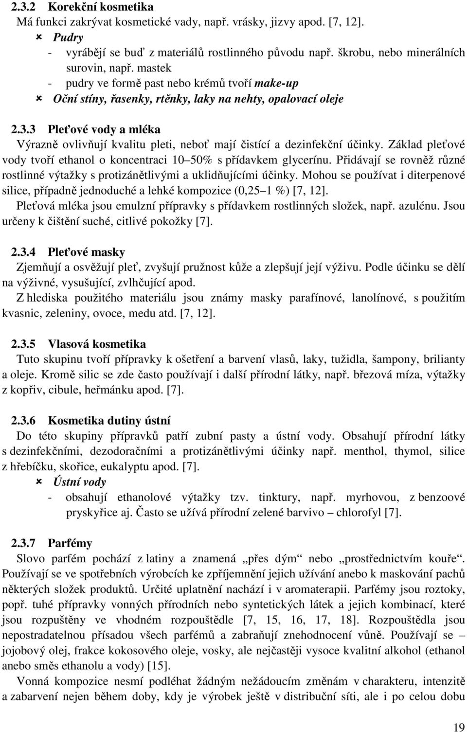 3 Pleťové vody a mléka Výrazně ovlivňují kvalitu pleti, neboť mají čistící a dezinfekční účinky. Základ pleťové vody tvoří ethanol o koncentraci 10 50% s přídavkem glycerínu.