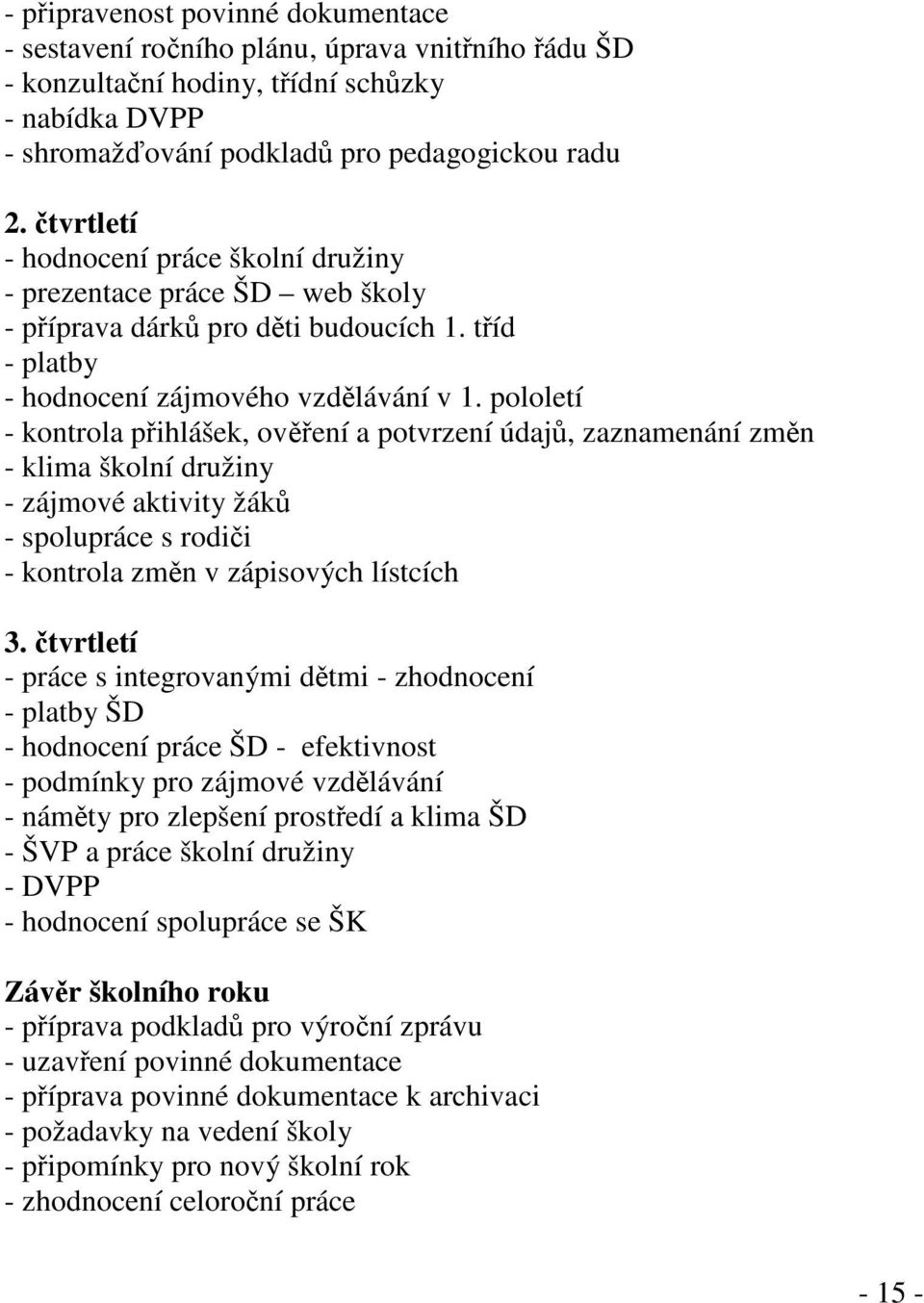 pololetí - kontrola přihlášek, ověření a potvrzení údajů, zaznamenání změn - klima školní družiny - zájmové aktivity žáků - spolupráce s rodiči - kontrola změn v zápisových lístcích 3.