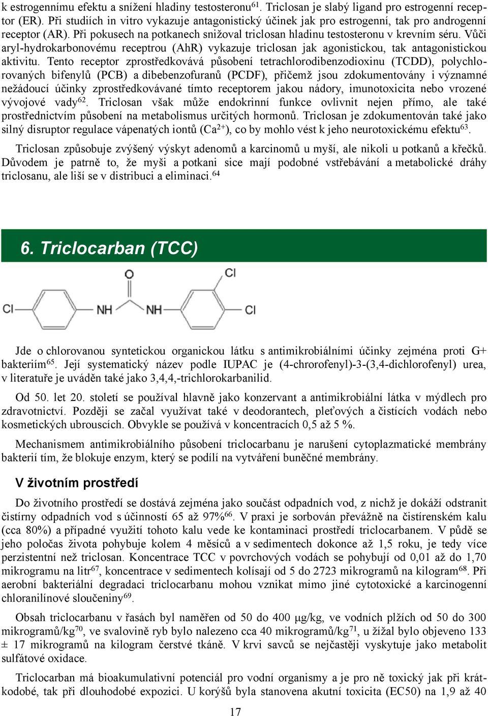 Vůči aryl-hydrokarbonovému receptrou (AhR) vykazuje triclosan jak agonistickou, tak antagonistickou aktivitu.