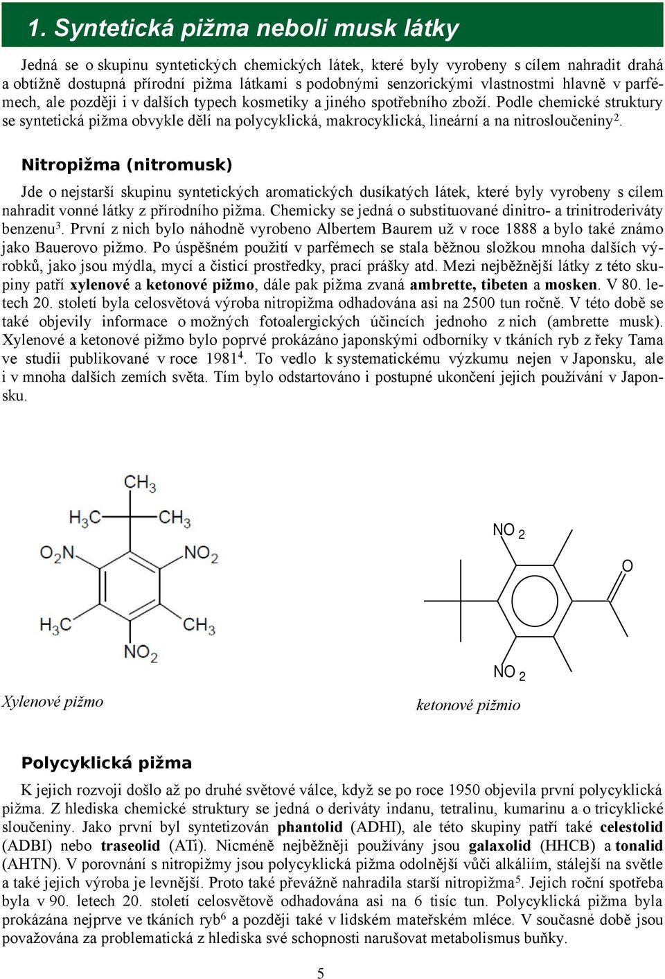 Podle chemické struktury se syntetická pižma obvykle dělí na polycyklická, makrocyklická, lineární a na nitrosloučeniny 2.