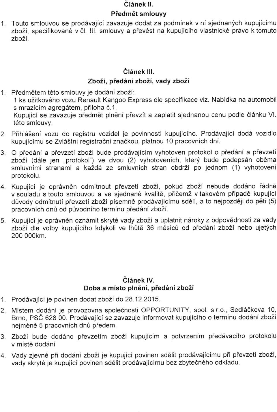 Zboží, předání zboži, vady zboží Předmětem této smlouvy je dodání zboží: 1 ks užitkového vozu Renault Kangoo Express dle specifikace viz. Nabídka na automobil s mrazícím agregátem, příloha č.1. Kupující se zavazuje předmět plnění převzít a zaplatit sjednanou cenu podle článku Ví.