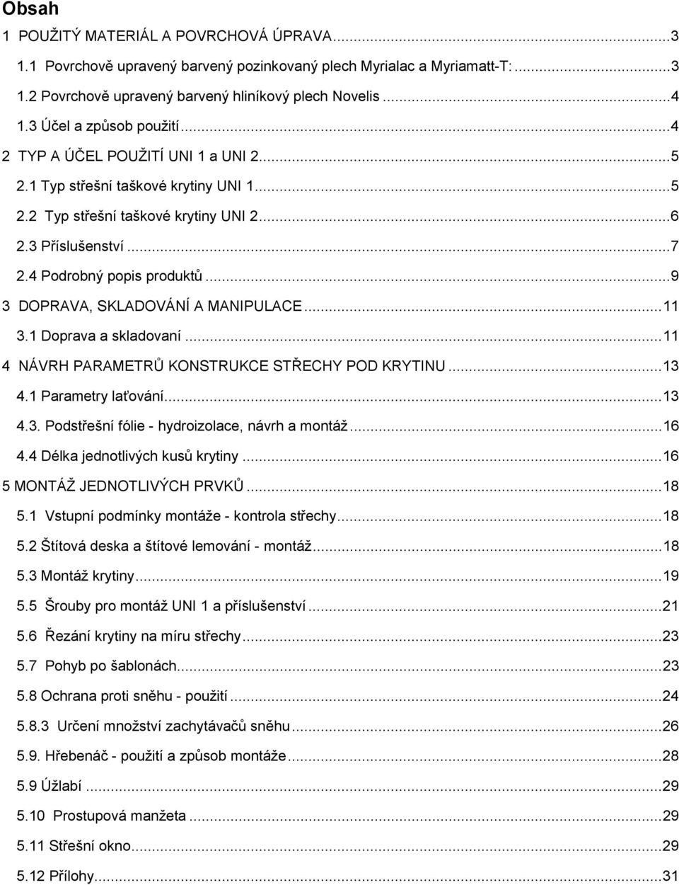 4 Podrobný popis produktů...9 3 DOPRAVA, SKLADOVÁNÍ A MANIPULACE...11 3.1 Doprava a skladovaní...11 4 NÁVRH PARAMETRŮ KONSTRUKCE STŘECHY POD KRYTINU...13 4.1 Parametry laťování...13 4.3. Podstřešní fólie - hydroizolace, návrh a montáž.