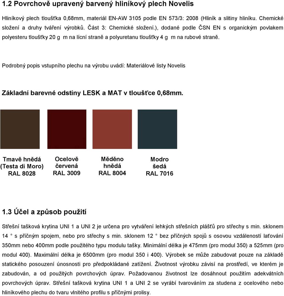 Podrobný popis vstupního plechu na výrobu uvádí: Materiálové listy Novelis Základní barevné odstíny LESK a MAT v tloušťce 0,68mm.