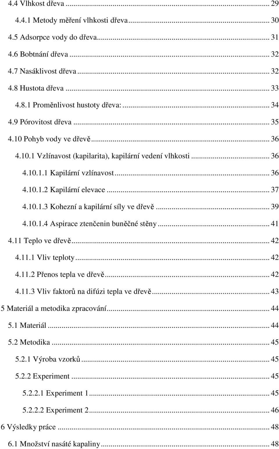 10.1.3 Kohezní a kapilární síly ve dřevě... 39 4.10.1.4 Aspirace ztenčenin buněčné stěny... 41 4.11 Teplo ve dřevě... 42 4.11.1 Vliv teploty... 42 4.11.2 Přenos tepla ve dřevě... 42 4.11.3 Vliv faktorů na difúzi tepla ve dřevě.