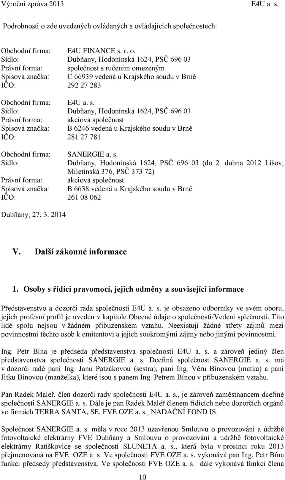 s. Sídlo: Dubňany, Hodonínská 1624, PSČ 696 03 Právní forma: akciová společnost Spisová značka: B 6246 vedená u Krajského soudu v Brně IČO: 281 27 781 Obchodní firma: SANERGIE a. s. Sídlo: Dubňany, Hodonínská 1624, PSČ 696 03 (do 2.