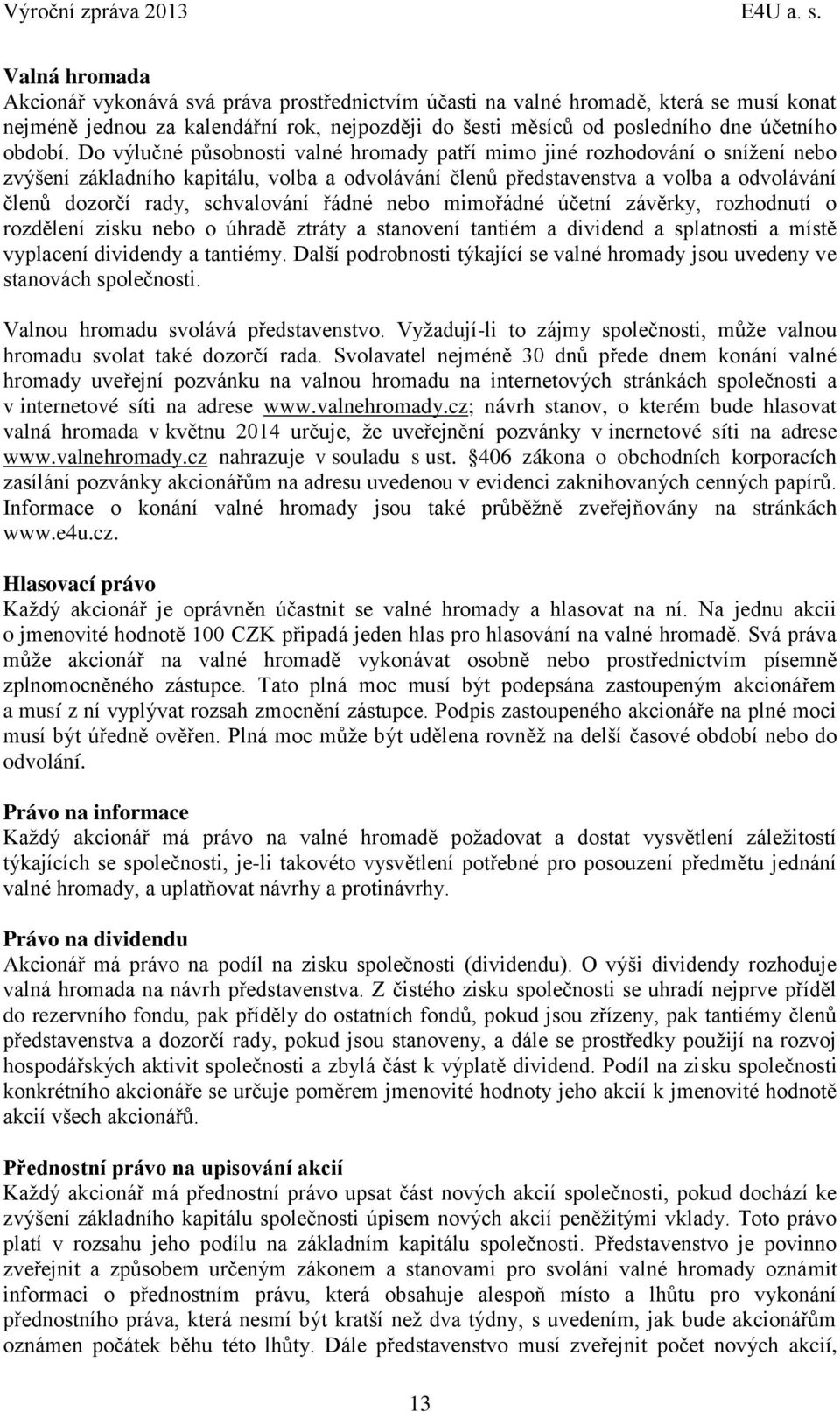 Do výlučné působnosti valné hromady patří mimo jiné rozhodování o snížení nebo zvýšení základního kapitálu, volba a odvolávání členů představenstva a volba a odvolávání členů dozorčí rady,