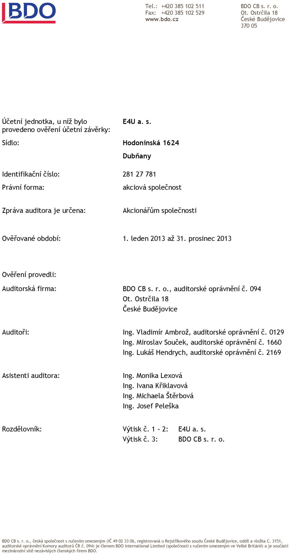 Sídlo: Hodonínská 1624 Dubňany Identifikační číslo: 281 27 781 Právní forma: akciová společnost Zpráva auditora je určena: Akcionářům společnosti Ověřované období: 1. leden 2013 až 31.