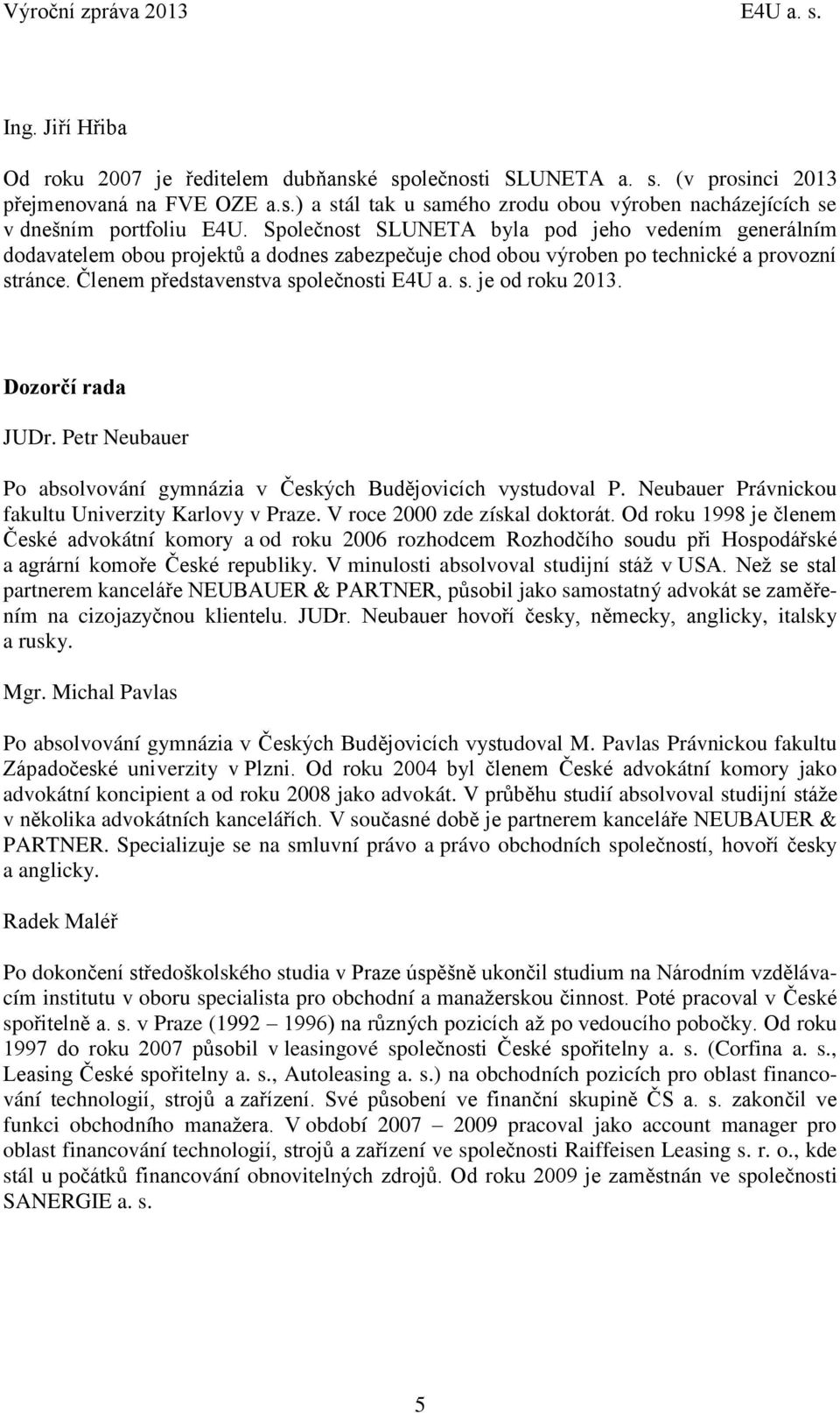 Dozorčí rada JUDr. Petr Neubauer Po absolvování gymnázia v Českých Budějovicích vystudoval P. Neubauer Právnickou fakultu Univerzity Karlovy v Praze. V roce 2000 zde získal doktorát.