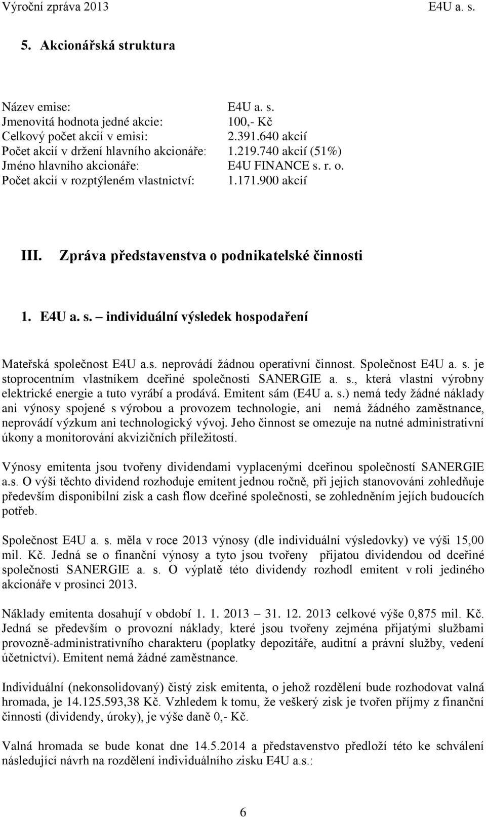 Zpráva představenstva o podnikatelské činnosti 1. E4U a. s. individuální výsledek hospodaření Mateřská společnost E4U a.s. neprovádí žádnou operativní činnost. Společnost E4U a. s. je stoprocentním vlastníkem dceřiné společnosti SANERGIE a.