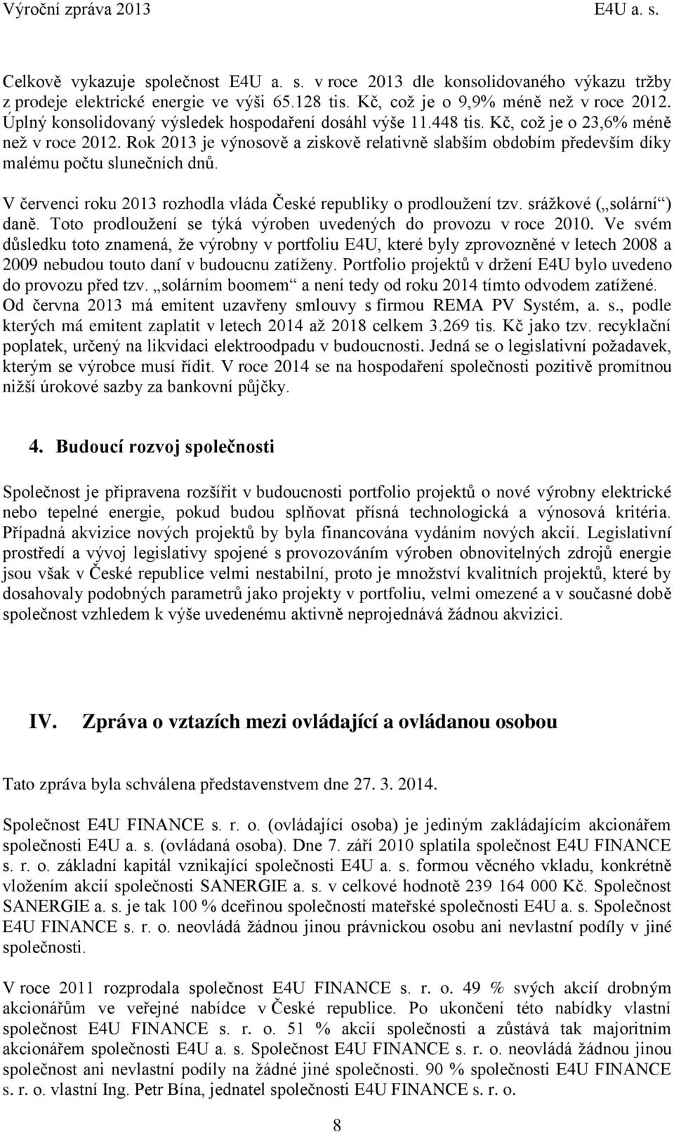 Rok 2013 je výnosově a ziskově relativně slabším obdobím především díky malému počtu slunečních dnů. V červenci roku 2013 rozhodla vláda České republiky o prodloužení tzv. srážkové ( solární ) daně.