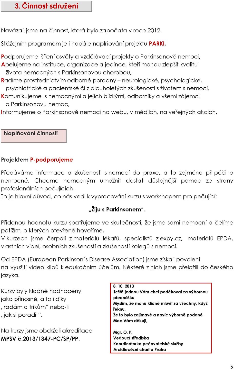 prostřednictvím odborné poradny neurologické, psychologické, psychiatrické a pacientské či z dlouholetých zkušeností s životem s nemocí, Komunikujeme s nemocnými a jejich blízkými, odborníky a všemi