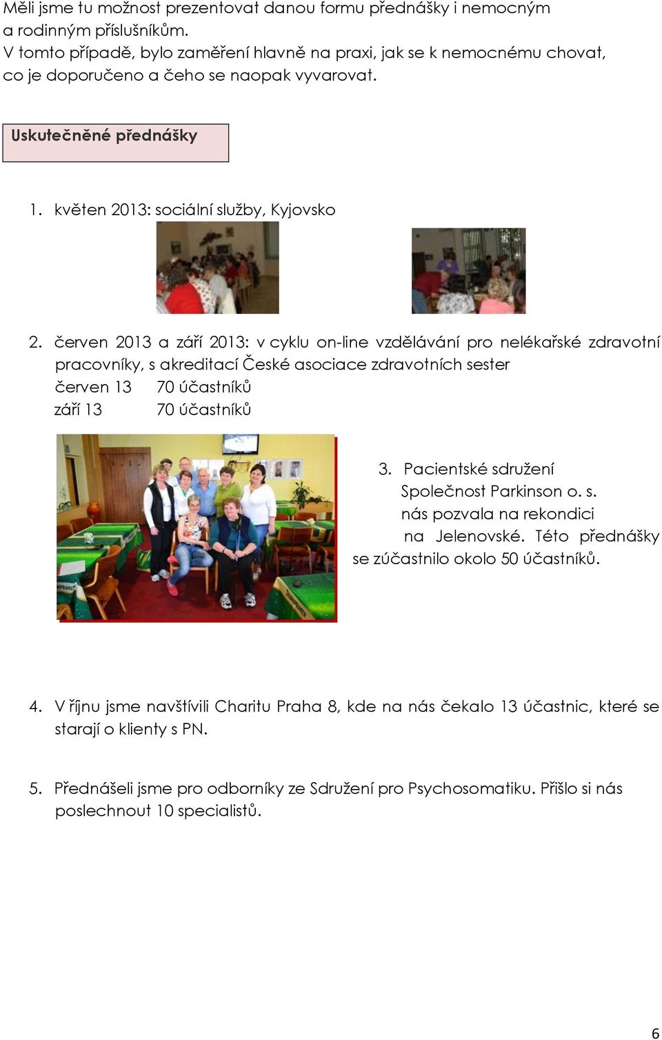 červen 2013 a září 2013: v cyklu on-line vzdělávání pro nelékařské zdravotní pracovníky, s akreditací České asociace zdravotních sester červen 13 70 účastníků září 13 70 účastníků 3.