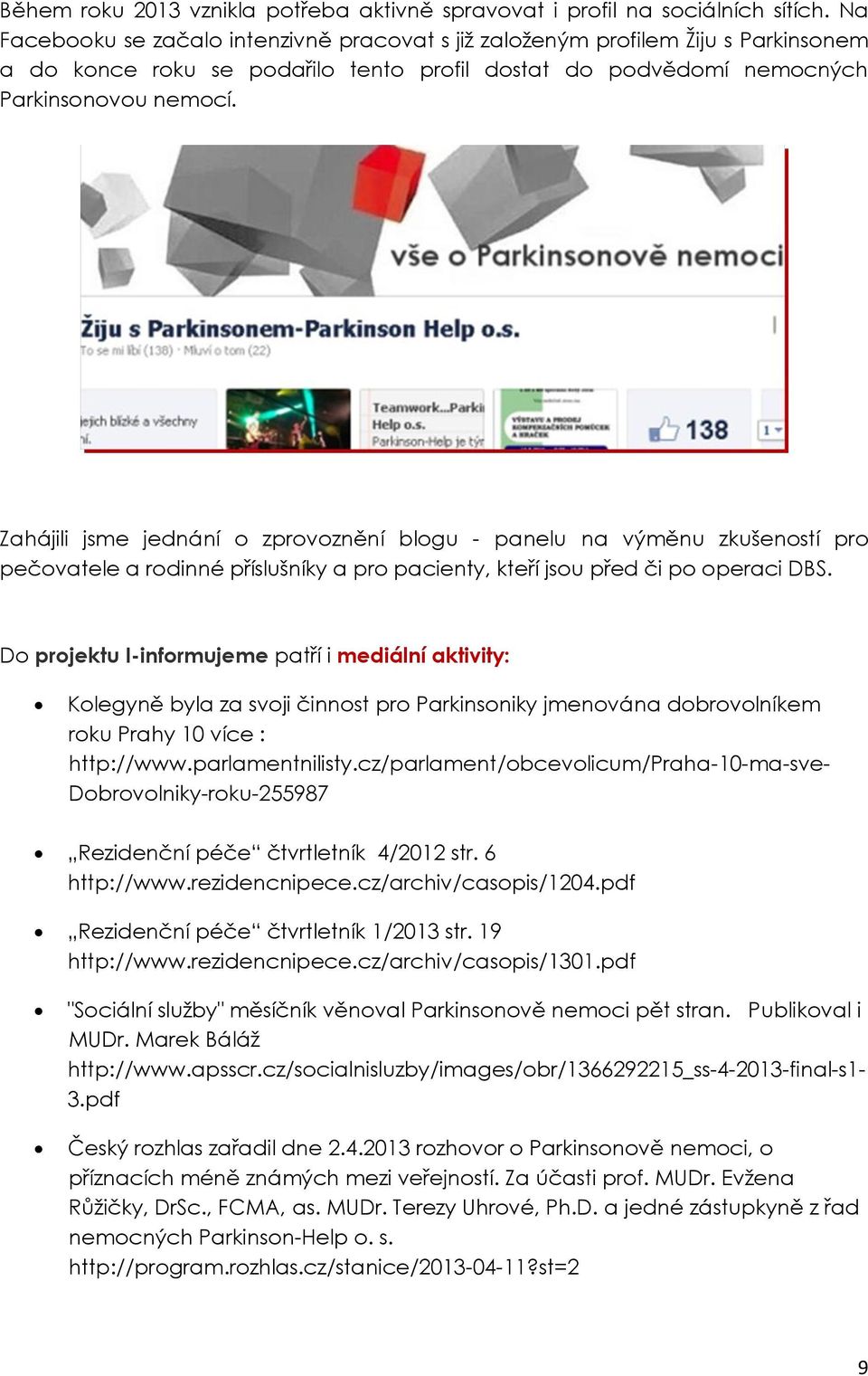 Zahájili jsme jednání o zprovoznění blogu - panelu na výměnu zkušeností pro pečovatele a rodinné příslušníky a pro pacienty, kteří jsou před či po operaci DBS.