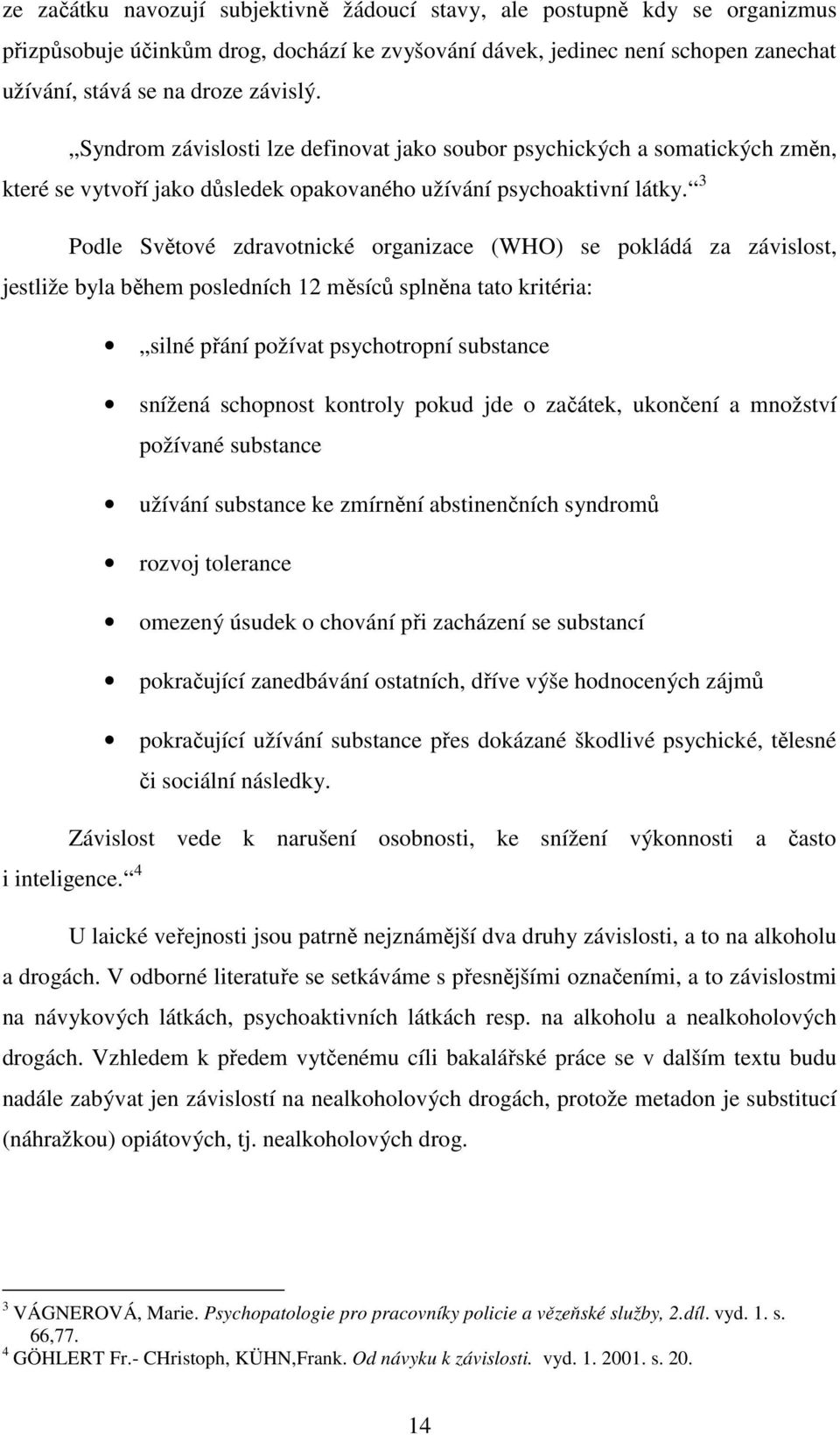 3 Podle Světové zdravotnické organizace (WHO) se pokládá za závislost, jestliže byla během posledních 12 měsíců splněna tato kritéria: silné přání požívat psychotropní substance snížená schopnost