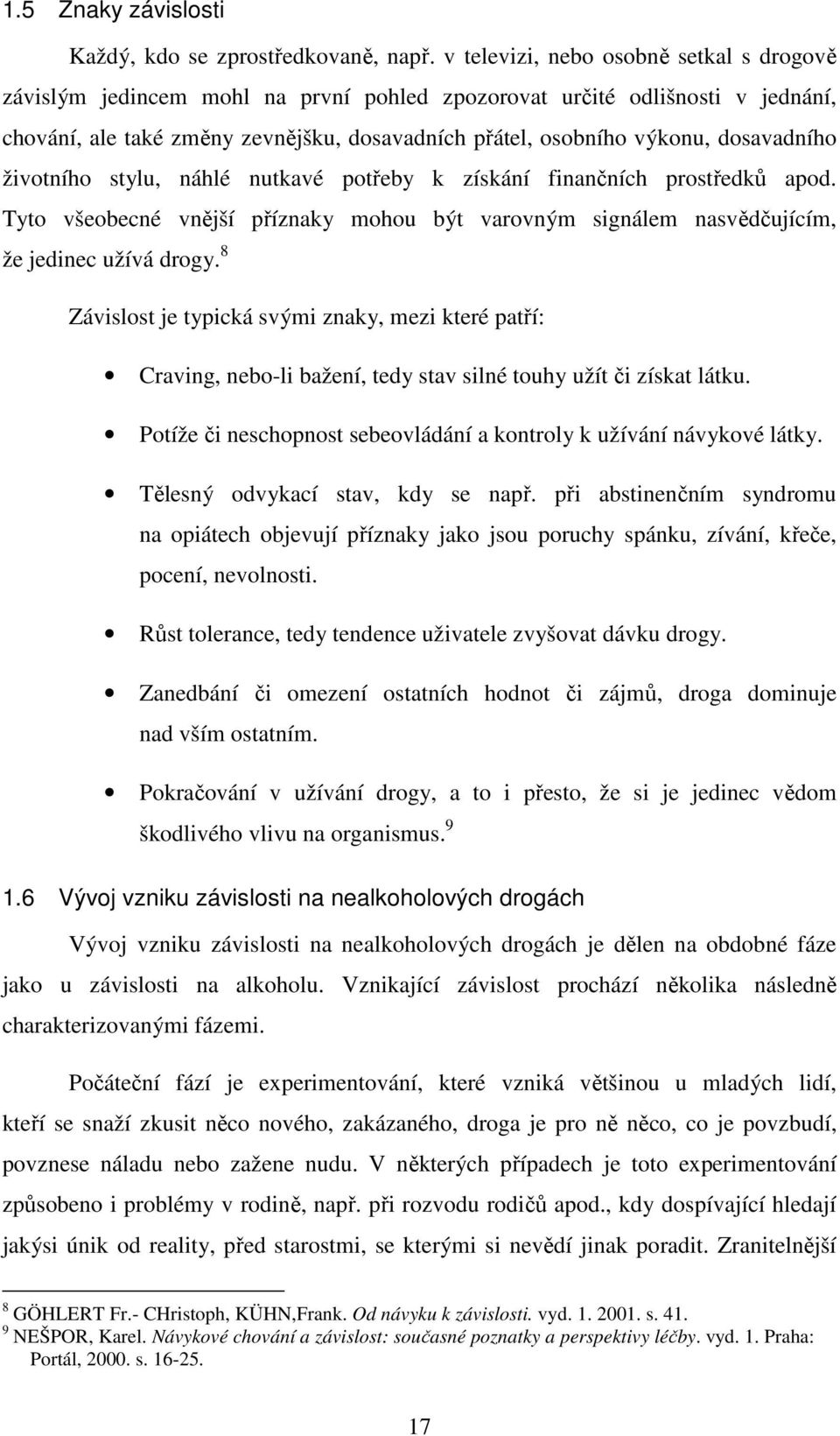 dosavadního životního stylu, náhlé nutkavé potřeby k získání finančních prostředků apod. Tyto všeobecné vnější příznaky mohou být varovným signálem nasvědčujícím, že jedinec užívá drogy.