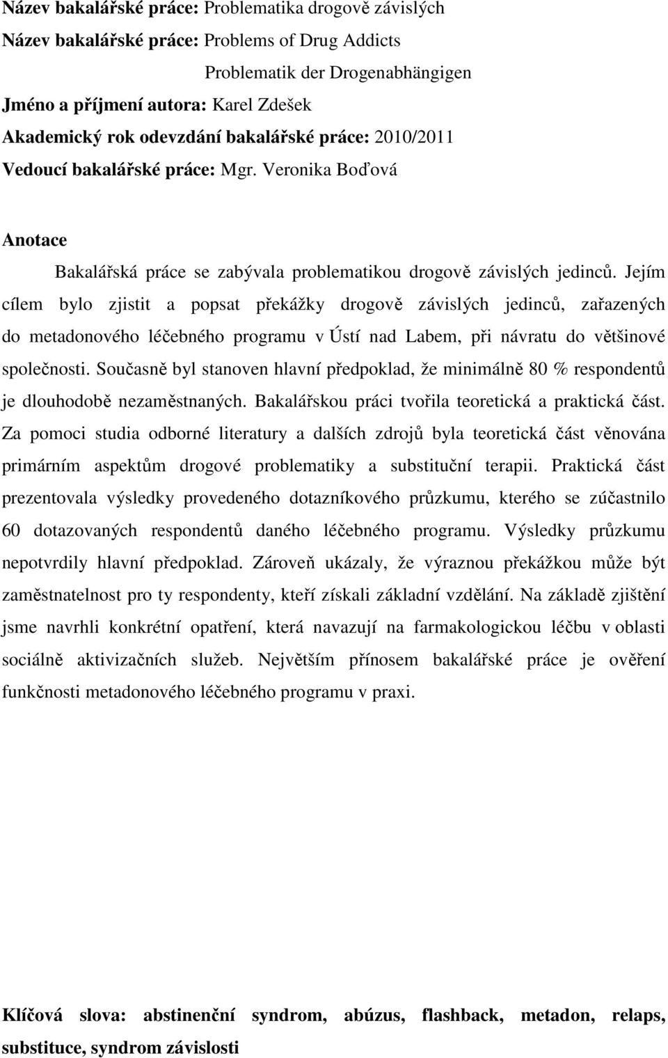 Jejím cílem bylo zjistit a popsat překážky drogově závislých jedinců, zařazených do metadonového léčebného programu v Ústí nad Labem, při návratu do většinové společnosti.