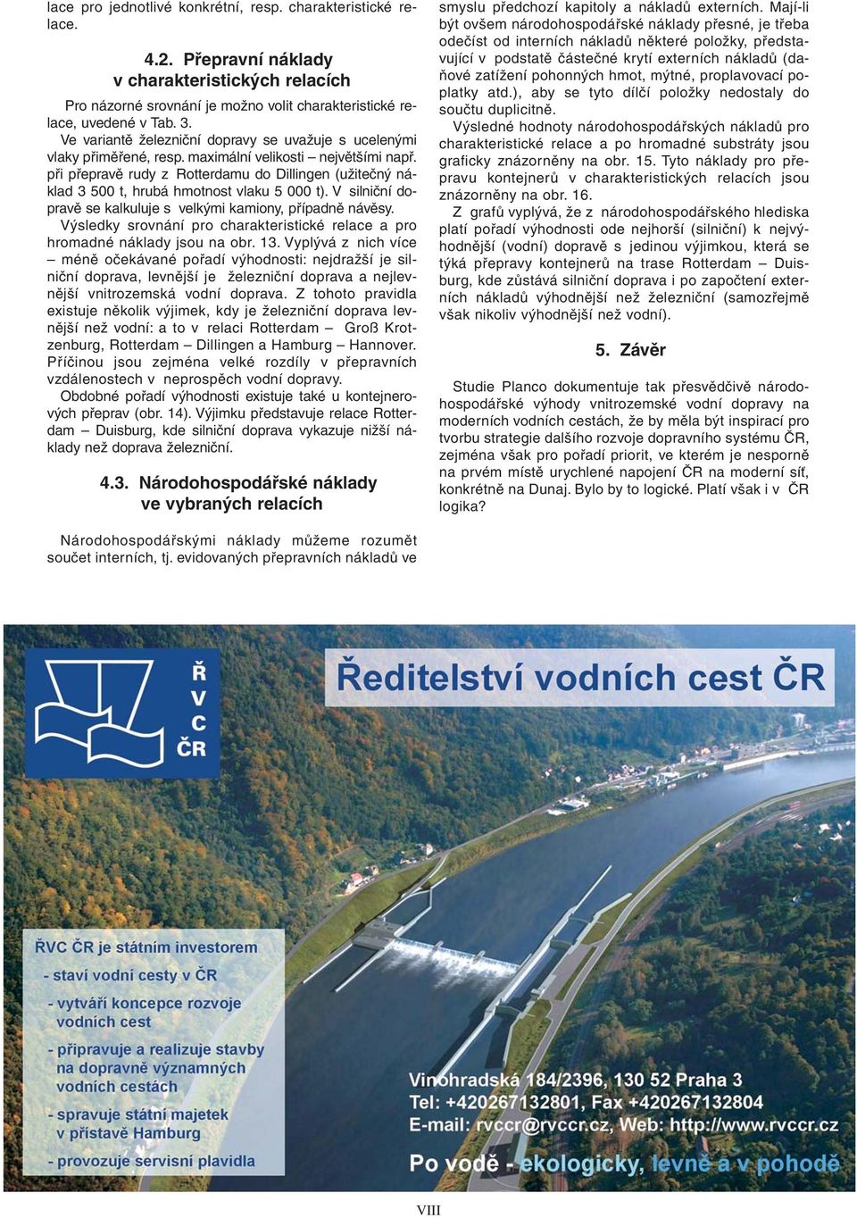 při přepravě rudy z Rotterdamu do Dillingen (užitečný náklad 3 500 t, hrubá hmotnost vlaku 5 000 t). V silniční dopravě se kalkuluje s velkými kamiony, případně návěsy.