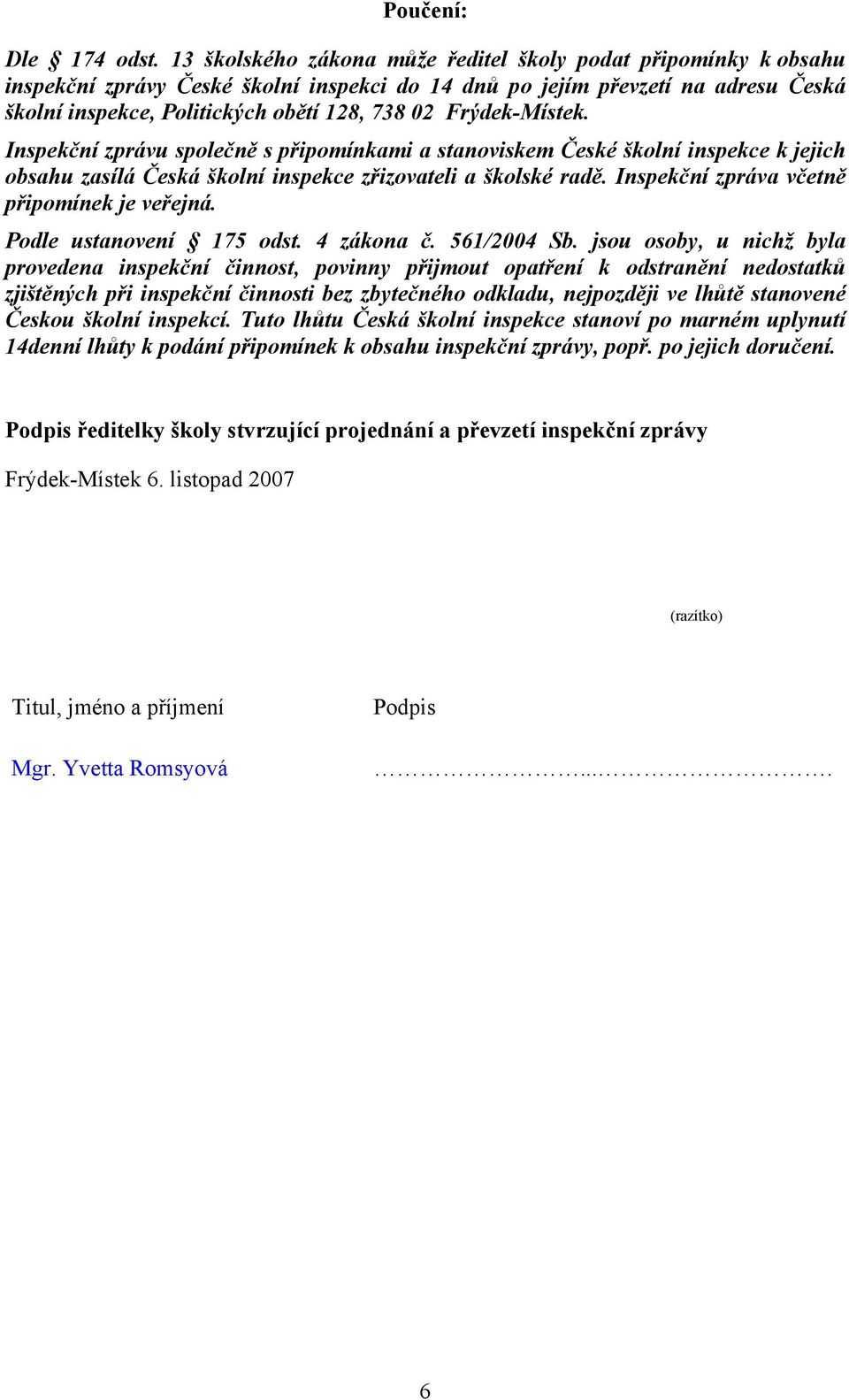 Frýdek-Místek. Inspekční zprávu společně s připomínkami a stanoviskem České školní inspekce k jejich obsahu zasílá Česká školní inspekce zřizovateli a školské radě.