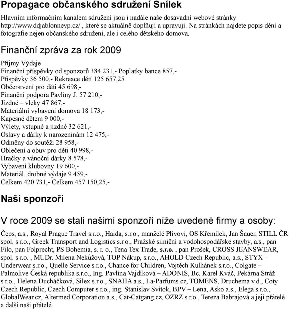 Finanční zpráva za rok 2009 Příjmy Výdaje Finanční příspěvky od sponzorů 384 231,- Poplatky bance 857,- Příspěvky 36 500,- Rekreace dětí 125 657,25 Občerstvení pro děti 45 698,- Finanční podpora