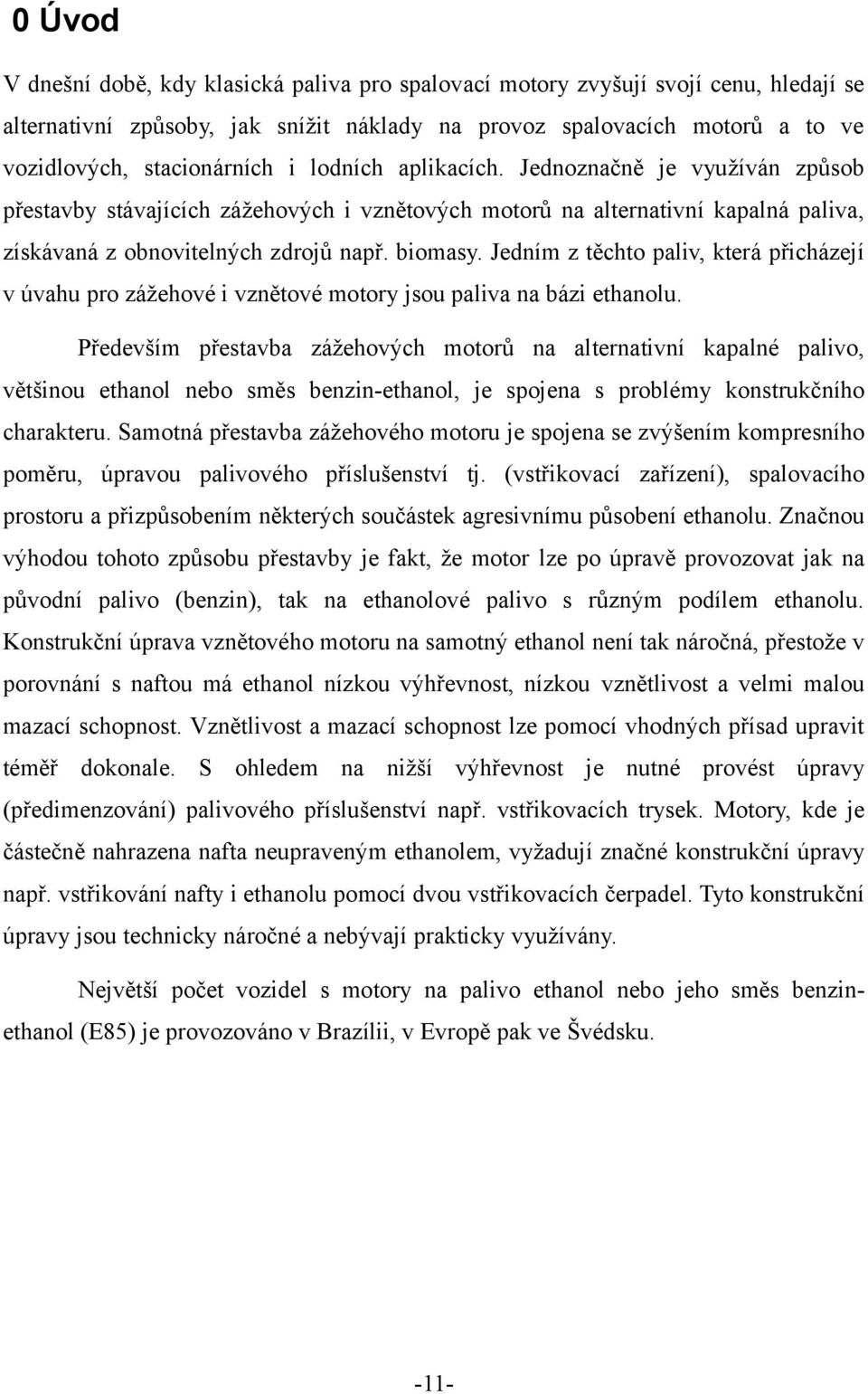 Jedním z těchto paliv, která přicházejí v úvahu pro zážehové i vznětové motory jsou paliva na bázi ethanolu.