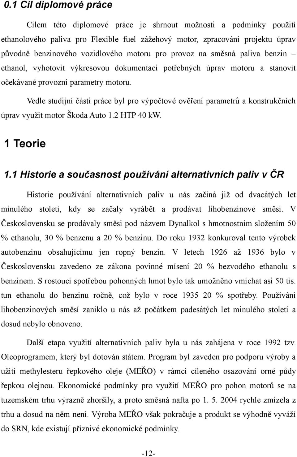 Vedle studijní části práce byl pro výpočtové ověření parametrů a konstrukčních úprav využit motor Škoda Auto 1.2 HTP 40 kw. 1 Teorie 1.