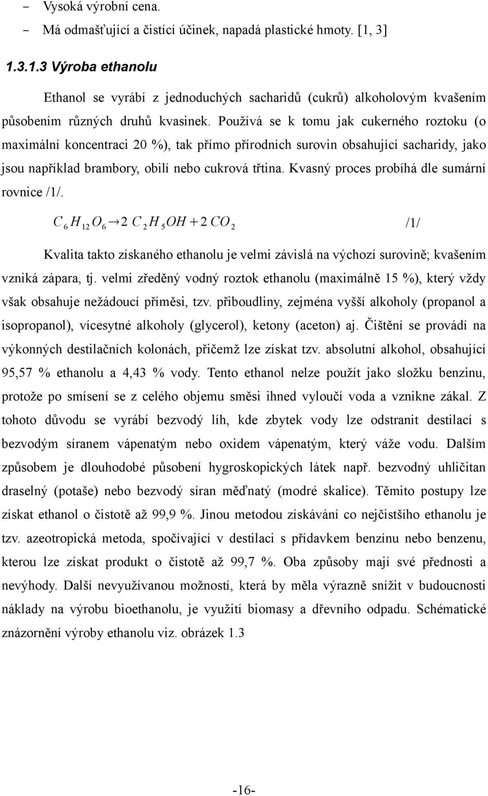 Používá se k tomu jak cukerného roztoku (o maximální koncentraci 20 %), tak přímo přírodních surovin obsahující sacharidy, jako jsou například brambory, obilí nebo cukrová třtina.