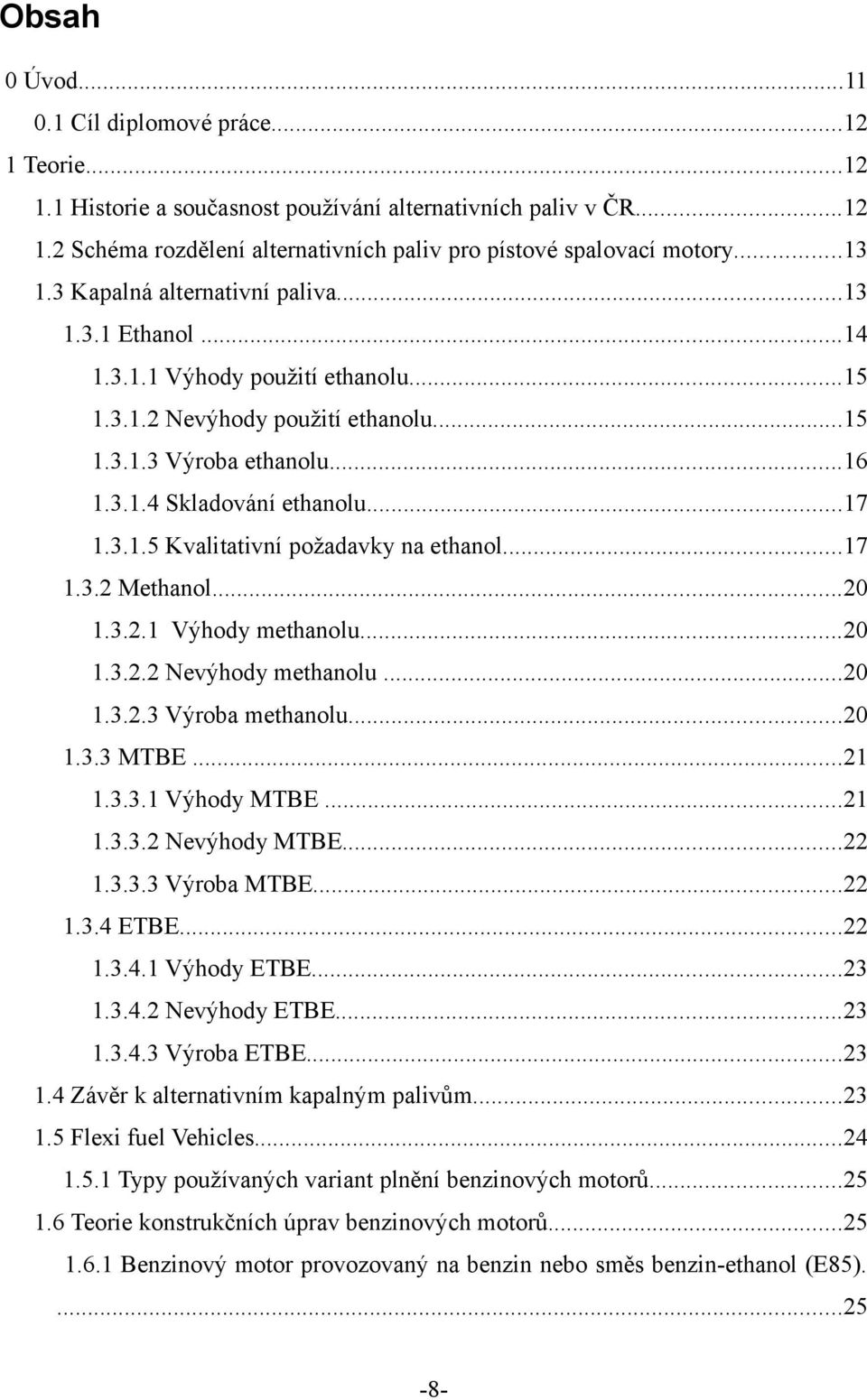 3.1.5 Kvalitativní požadavky na ethanol...17 1.3.2 Methanol...20 1.3.2.1 Výhody methanolu...20 1.3.2.2 Nevýhody methanolu...20 1.3.2.3 Výroba methanolu...20 1.3.3 MTBE...21 1.3.3.1 Výhody MTBE...21 1.3.3.2 Nevýhody MTBE.