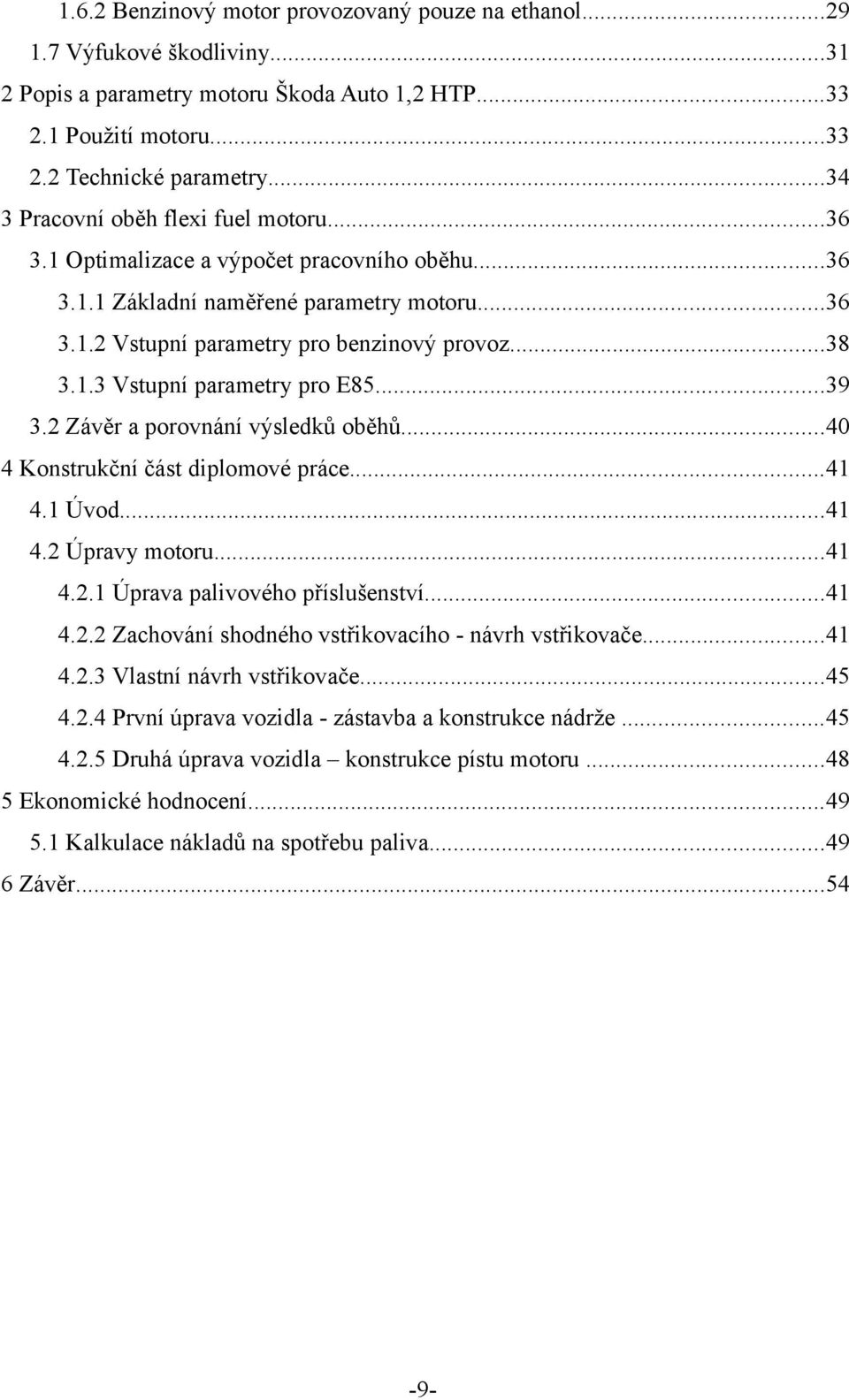 ..39 3.2 Závěr a porovnání výsledků oběhů...40 4 Konstrukční část diplomové práce...41 4.1 Úvod...41 4.2 Úpravy motoru...41 4.2.1 Úprava palivového příslušenství...41 4.2.2 Zachování shodného vstřikovacího - návrh vstřikovače.