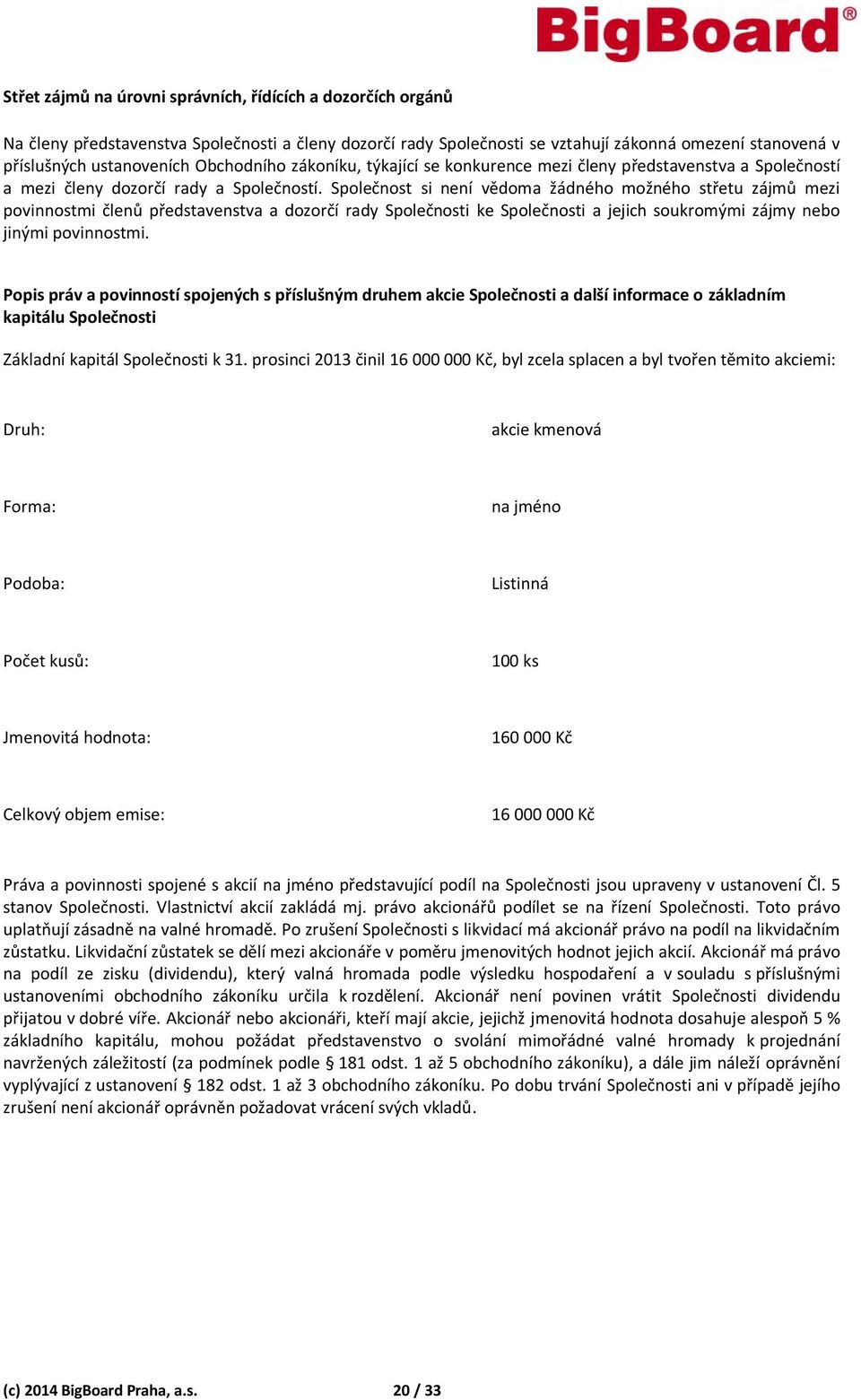 Společnost si není vědoma žádného možného střetu zájmů mezi povinnostmi členů představenstva a dozorčí rady Společnosti ke Společnosti a jejich soukromými zájmy nebo jinými povinnostmi.