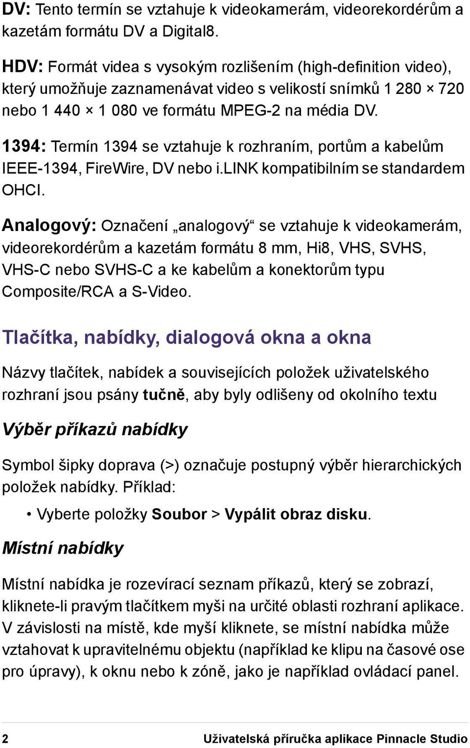 1394: Termín 1394 se vztahuje k rozhraním, portům a kabelům IEEE-1394, FireWire, DV nebo i.link kompatibilním se standardem OHCI.