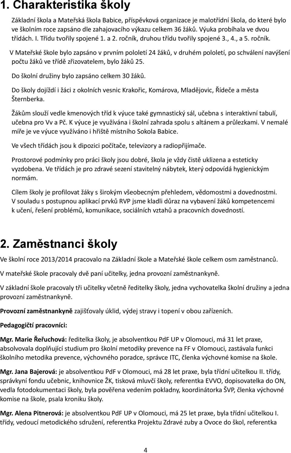 druhou třídu tvořily spojené 3., 4., a 5. ročník. V Mateřské škole bylo zapsáno v prvním pololetí 24 žáků, v druhém pololetí, po schválení navýšení počtu žáků ve třídě zřizovatelem, bylo žáků 25.