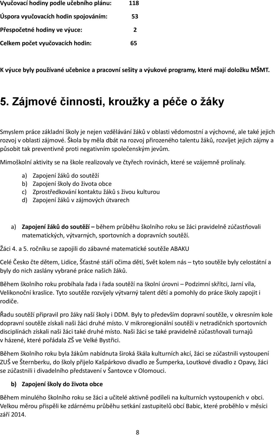 Zájmové činnosti, kroužky a péče o žáky Smyslem práce základní školy je nejen vzdělávání žáků v oblasti vědomostní a výchovné, ale také jejich rozvoj v oblasti zájmové.