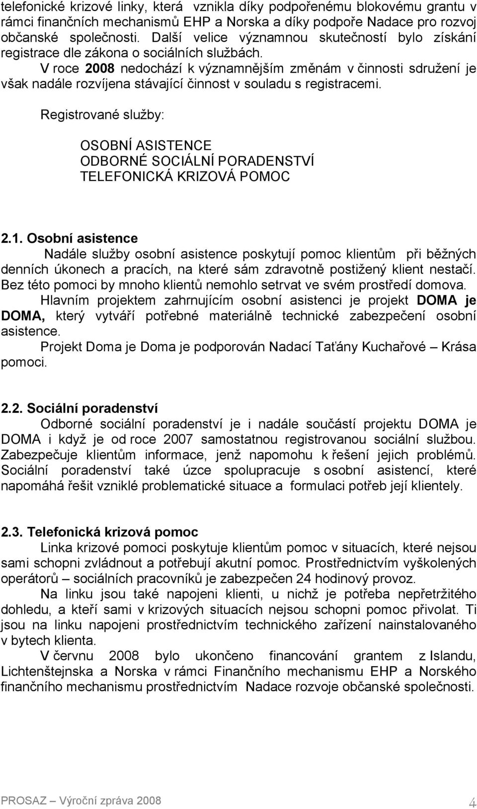 V roce 2008 nedochází k významnějším změnám v činnosti sdružení je však nadále rozvíjena stávající činnost v souladu s registracemi.