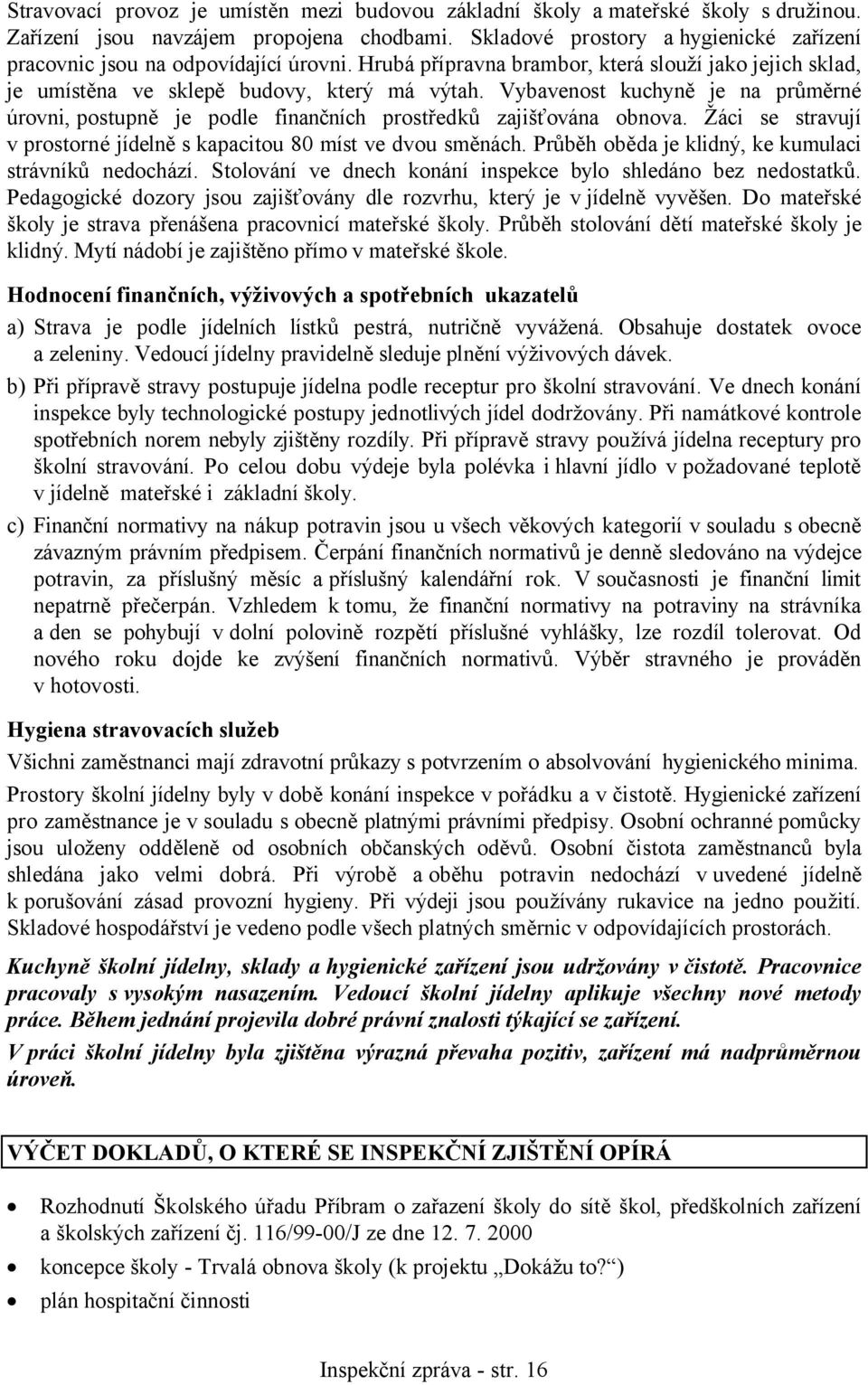 Vybavenost kuchyně je na průměrné úrovni, postupně je podle finančních prostředků zajišťována obnova. Žáci se stravují v prostorné jídelně s kapacitou 80 míst ve dvou směnách.