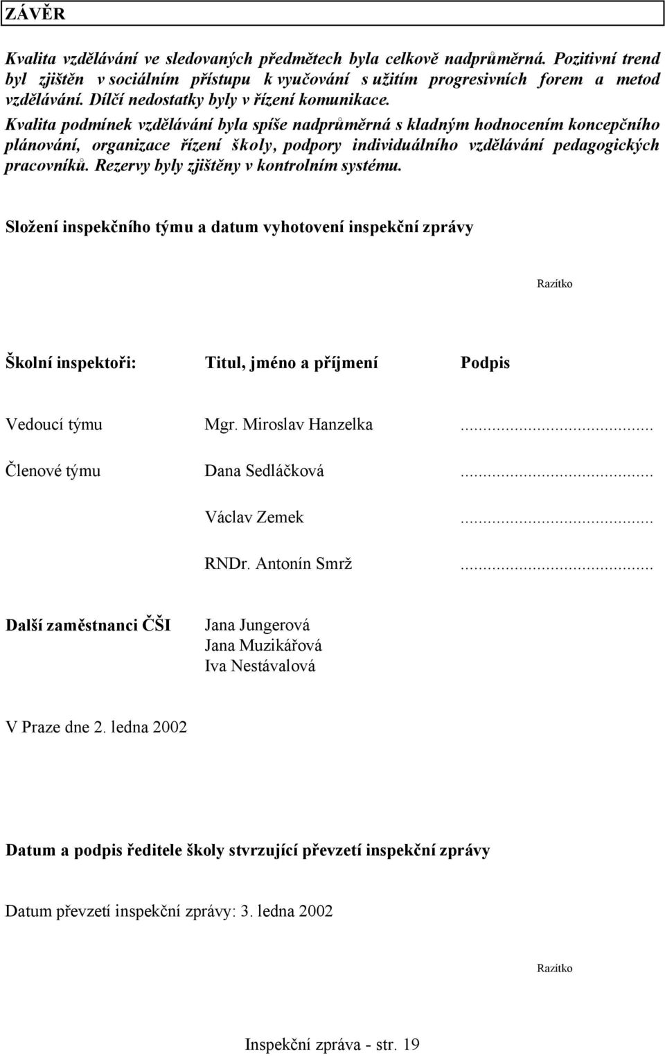 Kvalita podmínek vzdělávání byla spíše nadprůměrná s kladným hodnocením koncepčního plánování, organizace řízení školy, podpory individuálního vzdělávání pedagogických pracovníků.