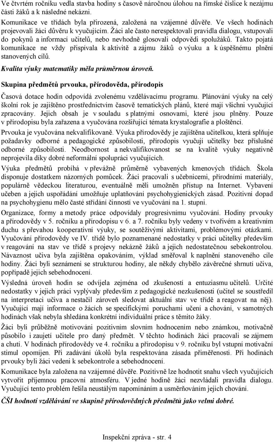 Takto pojatá komunikace ne vždy přispívala k aktivitě a zájmu žáků o výuku a k úspěšnému plnění stanovených cílů. Kvalita výuky matematiky měla průměrnou úroveň.