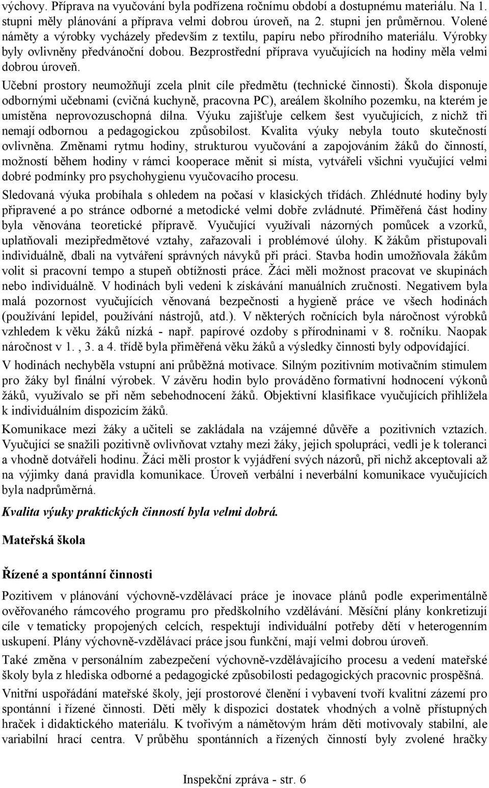 Bezprostřední příprava vyučujících na hodiny měla velmi dobrou úroveň. Učební prostory neumožňují zcela plnit cíle předmětu (technické činnosti).