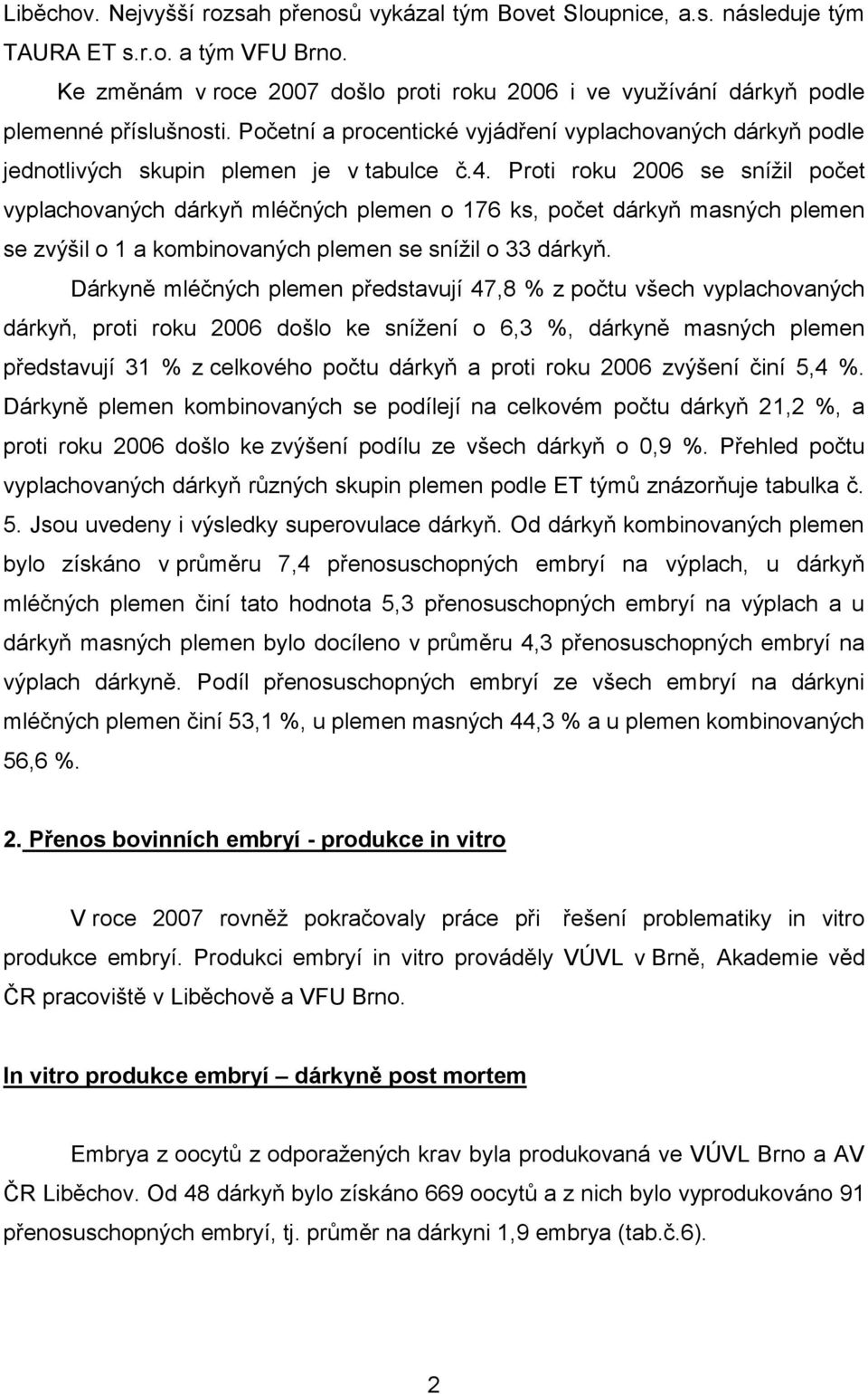 Proti roku 2006 se snížil počet vyplachovaných dárkyň mléčných plemen o 176 ks, počet dárkyň masných plemen se zvýšil o 1 a kombinovaných plemen se snížil o 33 dárkyň.