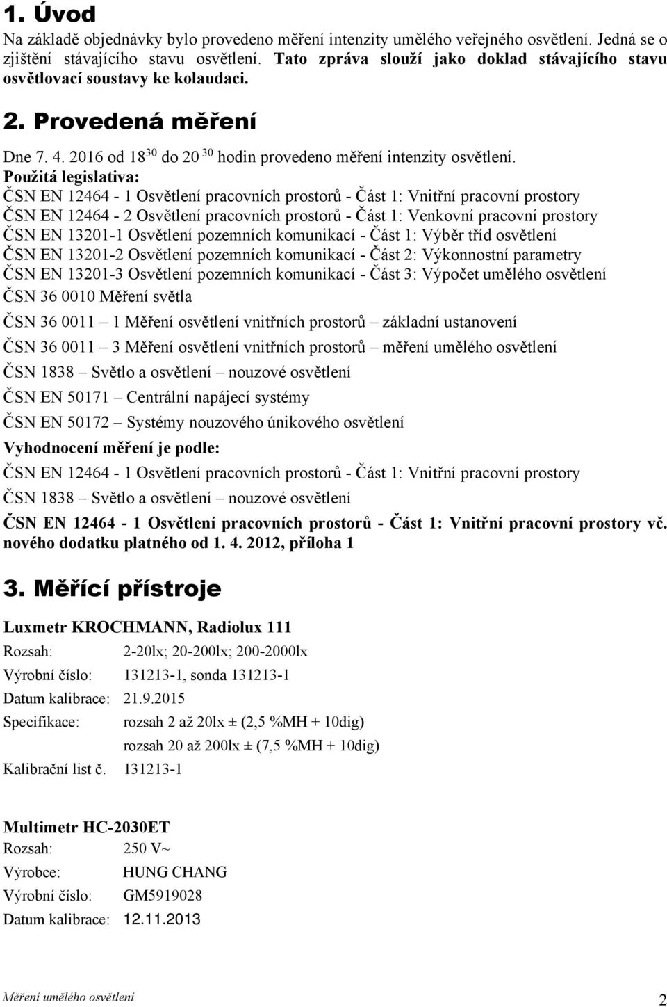 Použitá legislativa: ČSN EN 12464-1 Osvětlení pracovních prostorů - Část 1: Vnitřní pracovní prostory ČSN EN 12464-2 Osvětlení pracovních prostorů - Část 1: Venkovní pracovní prostory ČSN EN 13201-1