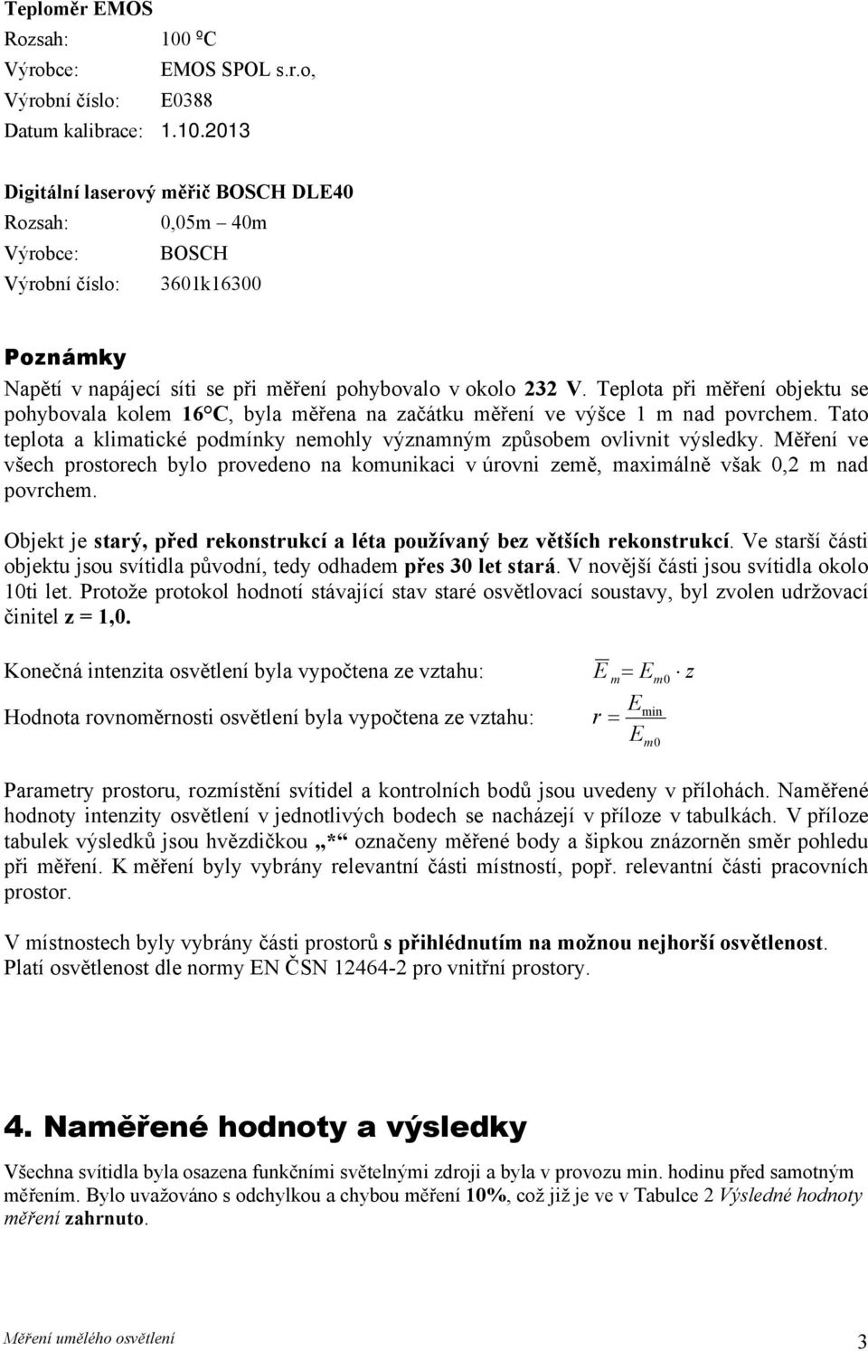 Měření ve všech prostorech bylo provedeno na komunikaci v úrovni země, maximálně však 0,2 m nad povrchem. Objekt je starý, před rekonstrukcí a léta používaný bez větších rekonstrukcí.