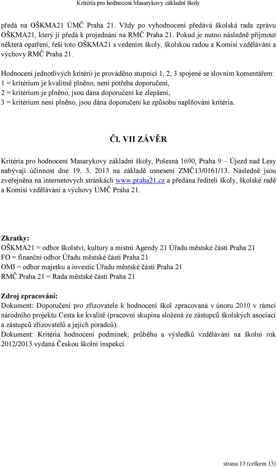 Hodnocení jednotlivých kritérií je prováděno stupnicí 1, 2, 3 spojené se slovním komentářem: 1 = kritérium je kvalitně plněno, není potřeba doporučení, 2 = kritérium je plněno, jsou dána doporučení