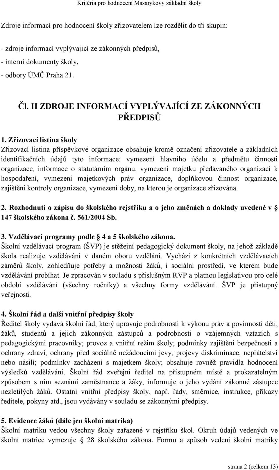 Zřizovací listina školy Zřizovací listina příspěvkové organizace obsahuje kromě označení zřizovatele a základních identifikačních údajů tyto informace: vymezení hlavního účelu a předmětu činnosti