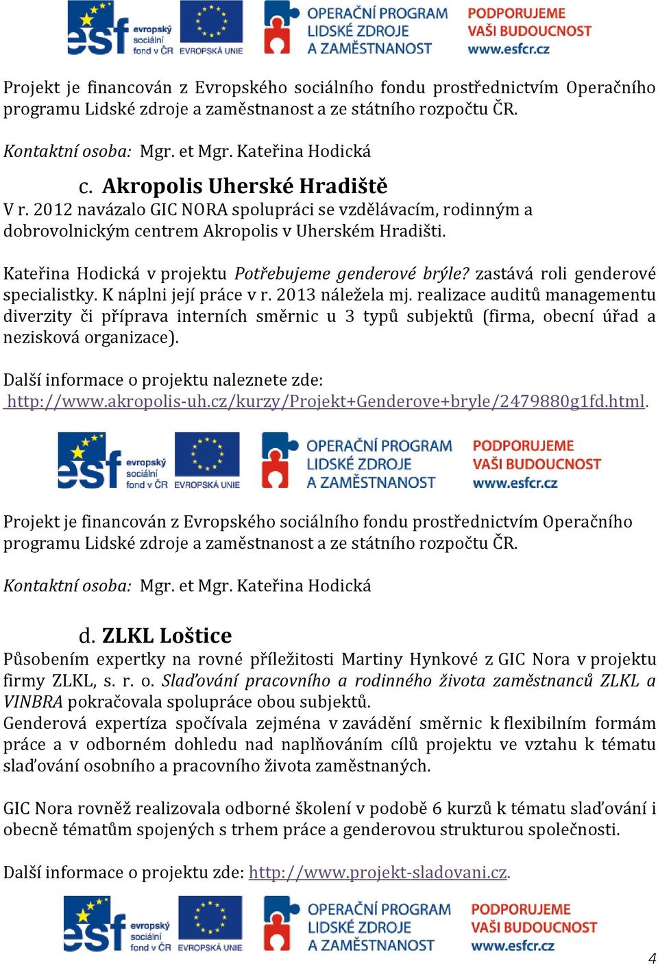 Kateřina Hodická v projektu Potřebujeme genderové brýle? zastává roli genderové specialistky. K náplni její práce v r. 2013 náležela mj.