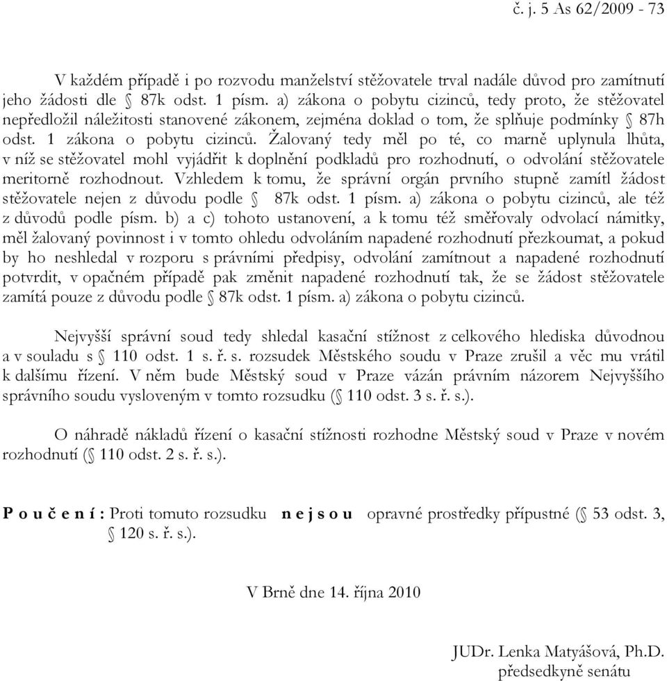 Žalovaný tedy měl po té, co marně uplynula lhůta, v níž se stěžovatel mohl vyjádřit k doplnění podkladů pro rozhodnutí, o odvolání stěžovatele meritorně rozhodnout.