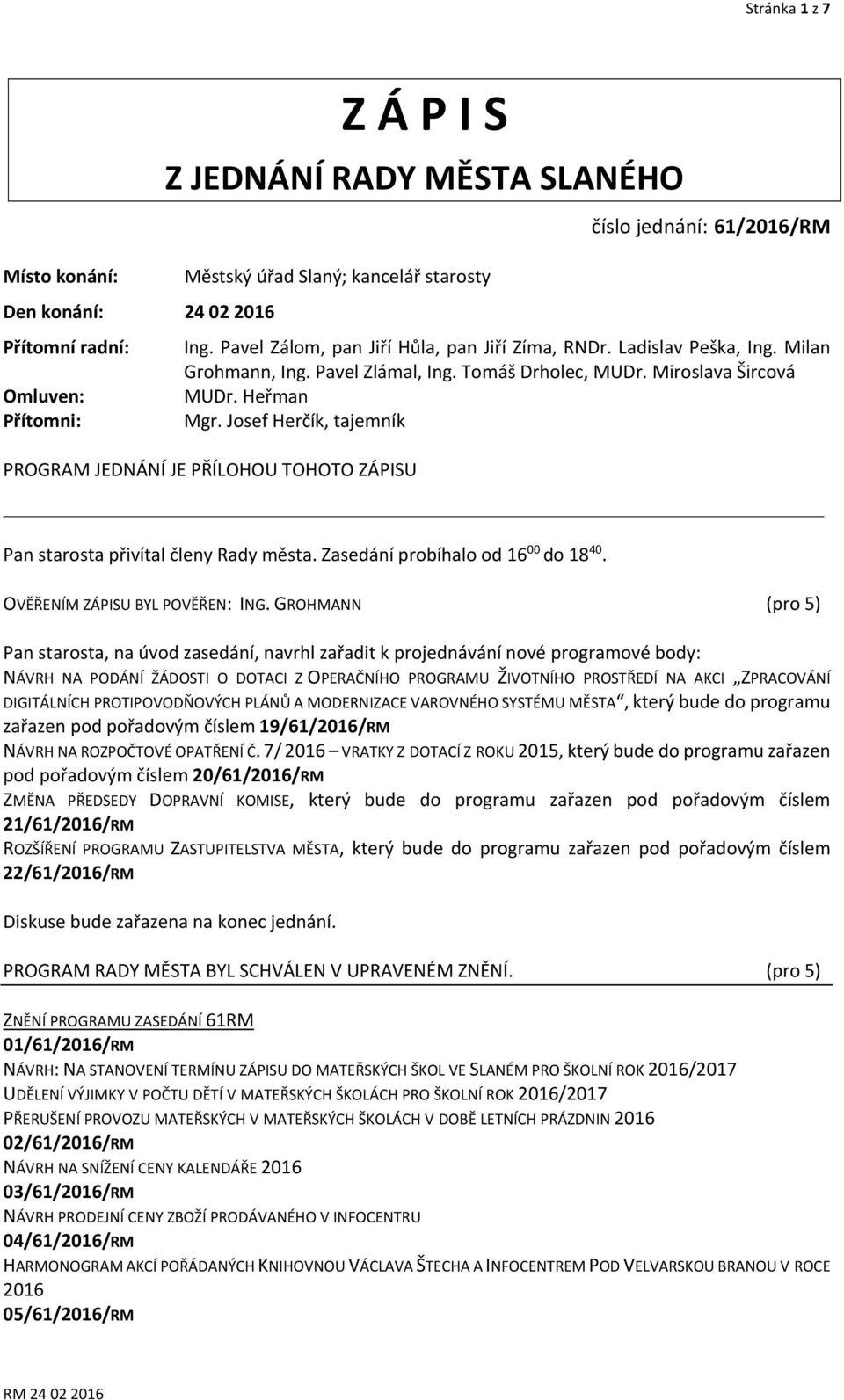 Josef Herčík, tajemník PROGRAM JEDNÁNÍ JE PŘÍLOHOU TOHOTO ZÁPISU Pan starosta přivítal členy Rady města. Zasedání probíhalo od 16 00 do 18 40. OVĚŘENÍM ZÁPISU BYL POVĚŘEN: ING.